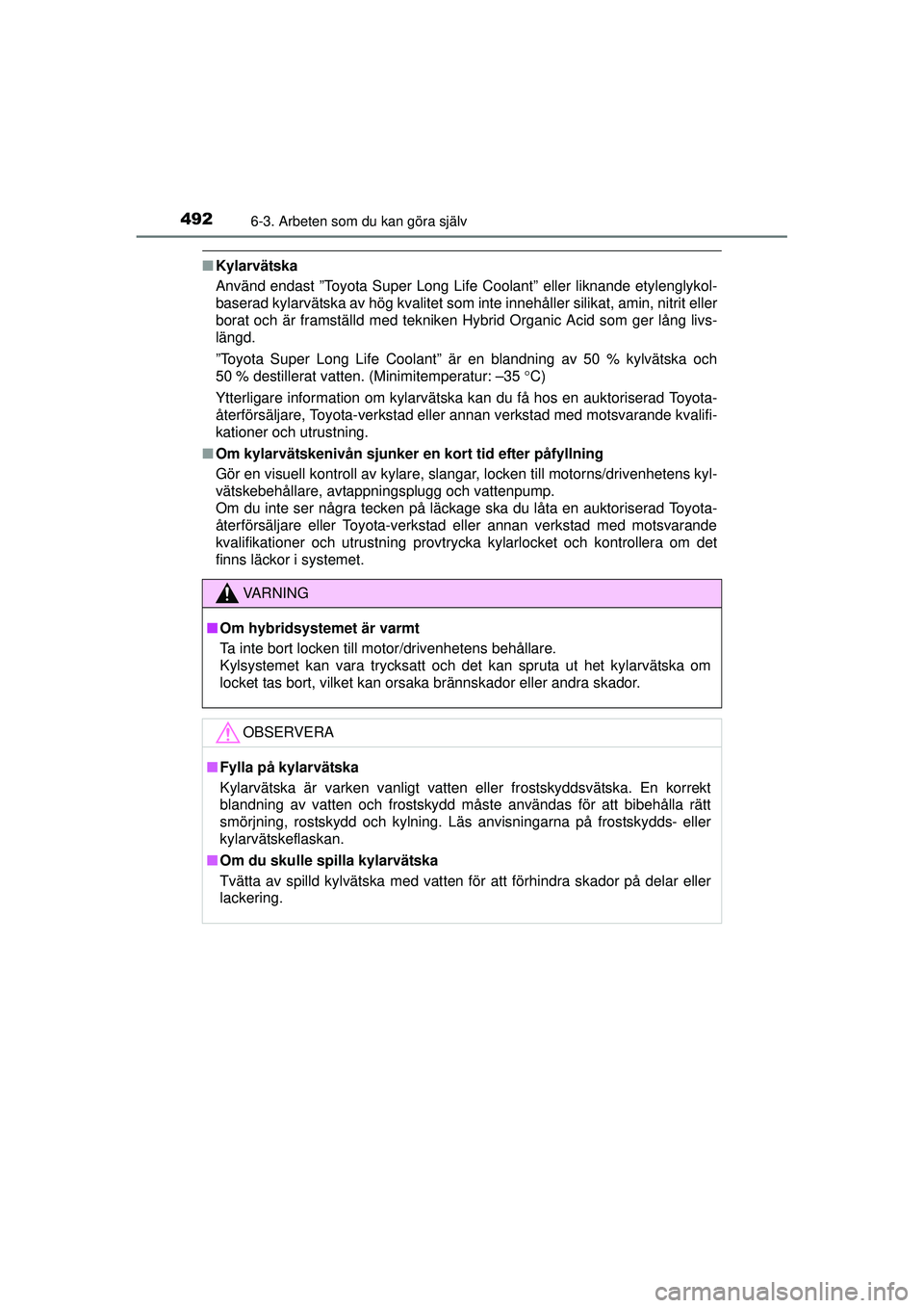 TOYOTA PRIUS 2015  Bruksanvisningar (in Swedish) 4926-3. Arbeten som du kan göra själv
OM47A31SE
■Kylarvätska
Använd endast ”Toyota Super Long Life Coolant” eller liknande etylenglykol-
baserad kylarvätska av hög kvalitet som inte inneh