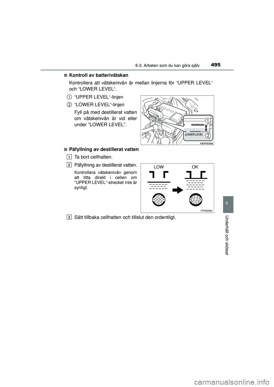 TOYOTA PRIUS 2015  Bruksanvisningar (in Swedish) 4956-3. Arbeten som du kan göra själv
OM47A31SE
6
Underhåll och skötsel
■Kontroll av batterivätskan
Kontrollera att vätskenivån är mellan linjerna för 
”UPPER LEVEL”
och ”LOWER LEVEL