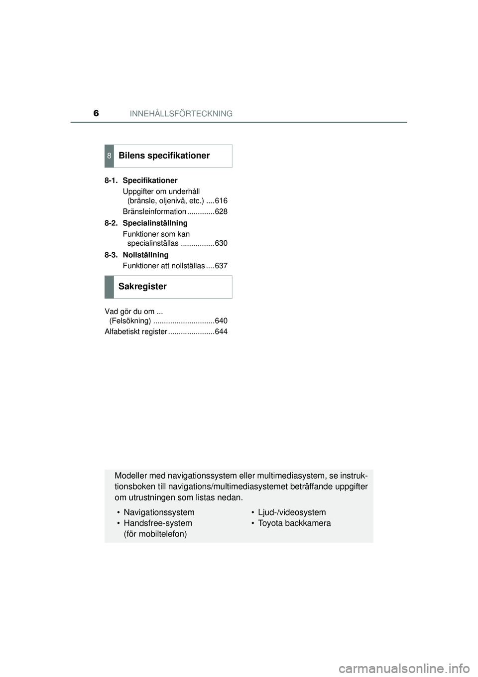 TOYOTA PRIUS 2015 Bruksanvisningar (in Swedish) INNEHÅLLSFÖRTECKNING6
OM47A31SE8-1. Specifikationer
Uppgifter om underhåll (bränsle, oljenivå, etc.) ....616
Bränsleinformation .............628
8-2. Specialinställning Funktioner som kan speci TOYOTA PRIUS 2015 Bruksanvisningar (in Swedish) INNEHÅLLSFÖRTECKNING6
OM47A31SE8-1. Specifikationer
Uppgifter om underhåll (bränsle, oljenivå, etc.) ....616
Bränsleinformation .............628
8-2. Specialinställning Funktioner som kan speci