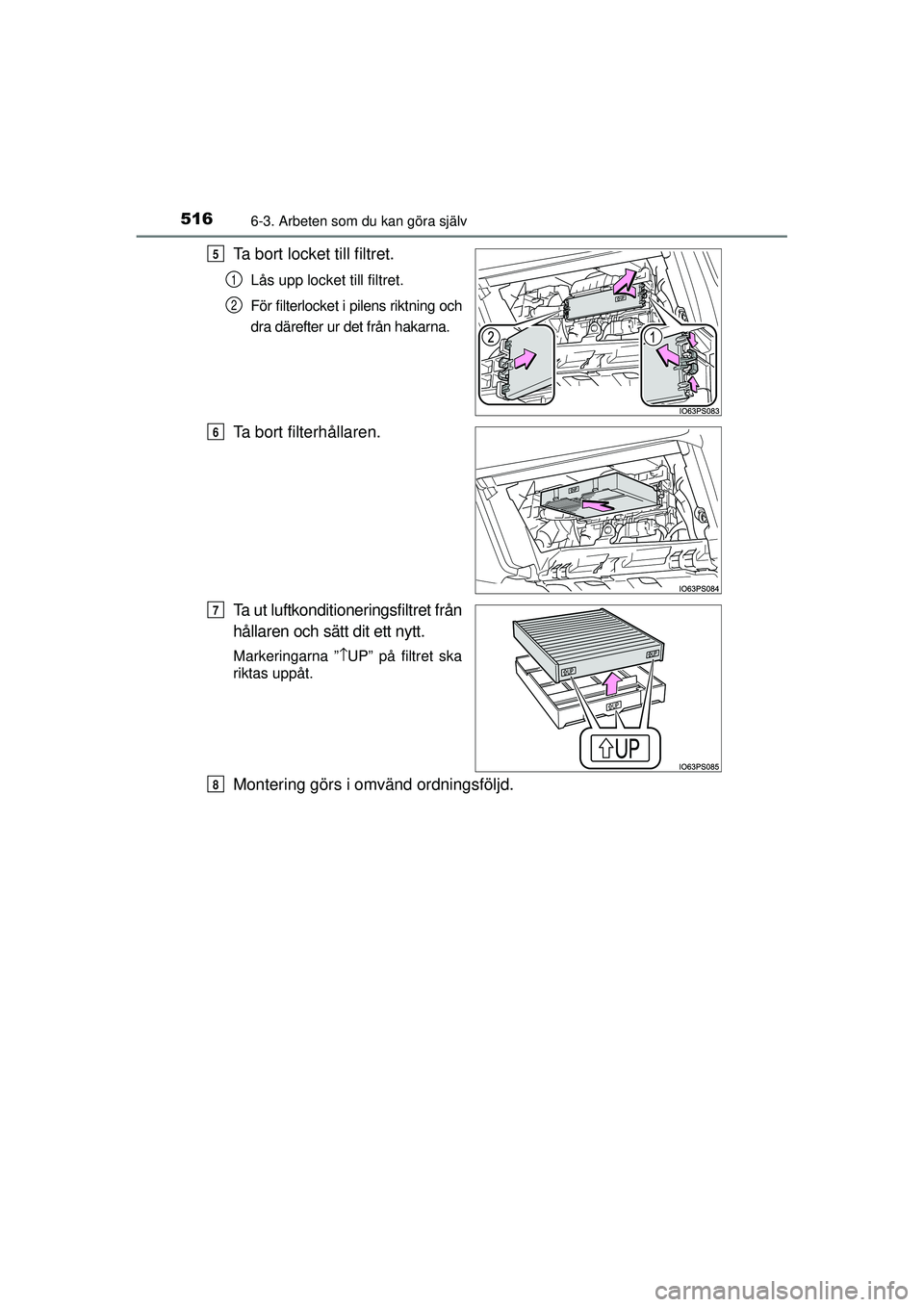 TOYOTA PRIUS 2015  Bruksanvisningar (in Swedish) 5166-3. Arbeten som du kan göra själv
OM47A31SE
Ta bort locket till filtret.
Lås upp locket till filtret.
För filterlocket i pilens riktning och
dra därefter ur det från hakarna.
Ta bort filterh