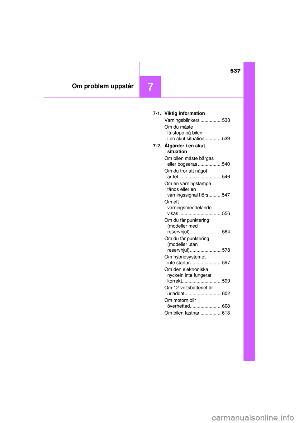 TOYOTA PRIUS 2015  Bruksanvisningar (in Swedish) 537
7Om problem uppstår
OM47A31SE7-1. Viktig information
Varningsblinkers ................ 538
Om du måste få stopp på bilen 
i en akut situation............. 539
7-2. Åtgärder i en akut  situat
