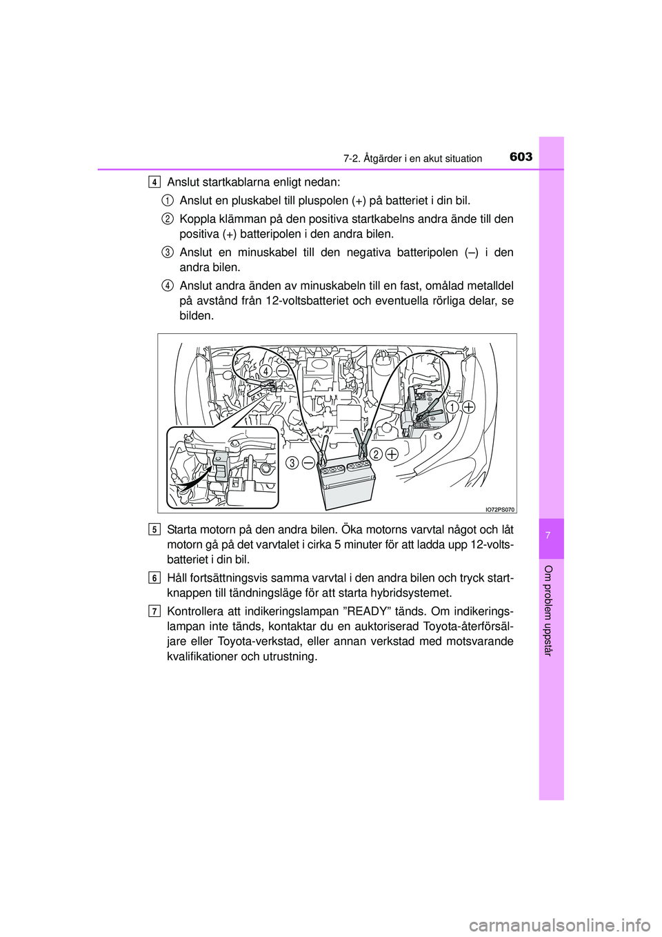 TOYOTA PRIUS 2015 Bruksanvisningar (in Swedish) 6037-2. Åtgärder i en akut situation
OM47A31SE
7
Om problem uppstår
Anslut startkablarna enligt nedan:Anslut en pluskabel till pluspolen (+) på batteriet i din bil.
Koppla klämman på den positiv TOYOTA PRIUS 2015 Bruksanvisningar (in Swedish) 6037-2. Åtgärder i en akut situation
OM47A31SE
7
Om problem uppstår
Anslut startkablarna enligt nedan:Anslut en pluskabel till pluspolen (+) på batteriet i din bil.
Koppla klämman på den positiv