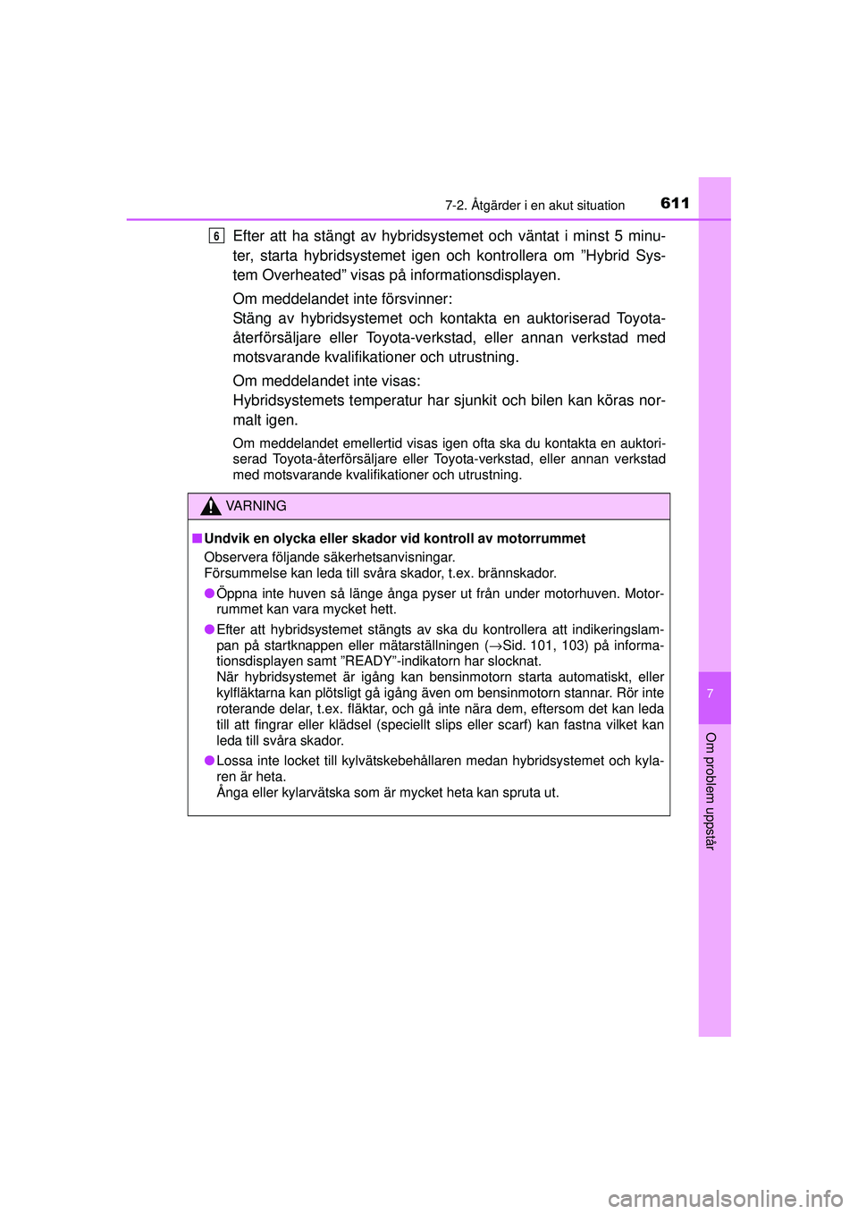 TOYOTA PRIUS 2015 Bruksanvisningar (in Swedish) 6117-2. Åtgärder i en akut situation
OM47A31SE
7
Om problem uppstår
Efter att ha stängt av hybridsystemet och väntat i minst 5 minu-
ter, starta hybridsystemet igen och kontrollera om ”Hybrid TOYOTA PRIUS 2015 Bruksanvisningar (in Swedish) 6117-2. Åtgärder i en akut situation
OM47A31SE
7
Om problem uppstår
Efter att ha stängt av hybridsystemet och väntat i minst 5 minu-
ter, starta hybridsystemet igen och kontrollera om ”Hybrid