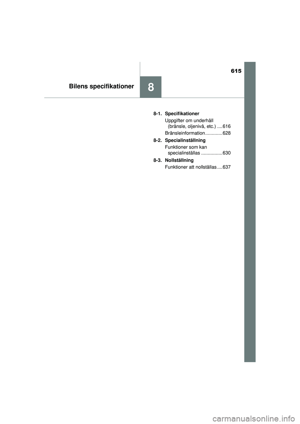 TOYOTA PRIUS 2015 Bruksanvisningar (in Swedish) 615
8Bilens specifikationer
OM47A31SE8-1. Specifikationer
Uppgifter om underhåll (bränsle, oljenivå, etc.) .... 616
Bränsleinformation ............. 628
8-2. Specialinställning Funktioner som kan TOYOTA PRIUS 2015 Bruksanvisningar (in Swedish) 615
8Bilens specifikationer
OM47A31SE8-1. Specifikationer
Uppgifter om underhåll (bränsle, oljenivå, etc.) .... 616
Bränsleinformation ............. 628
8-2. Specialinställning Funktioner som kan