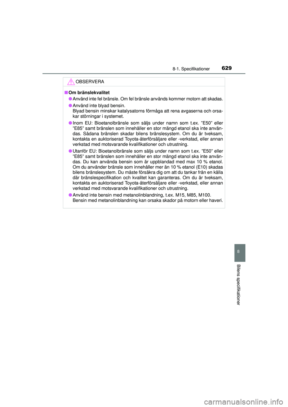 TOYOTA PRIUS 2015  Bruksanvisningar (in Swedish) 6298-1. Specifikationer
OM47A31SE
8
Bilens specifikationer
OBSERVERA
■Om bränslekvalitet
● Använd inte fel bränsle. Om fel bränsle används kommer motorn att skadas.
● Använd inte blyad ben