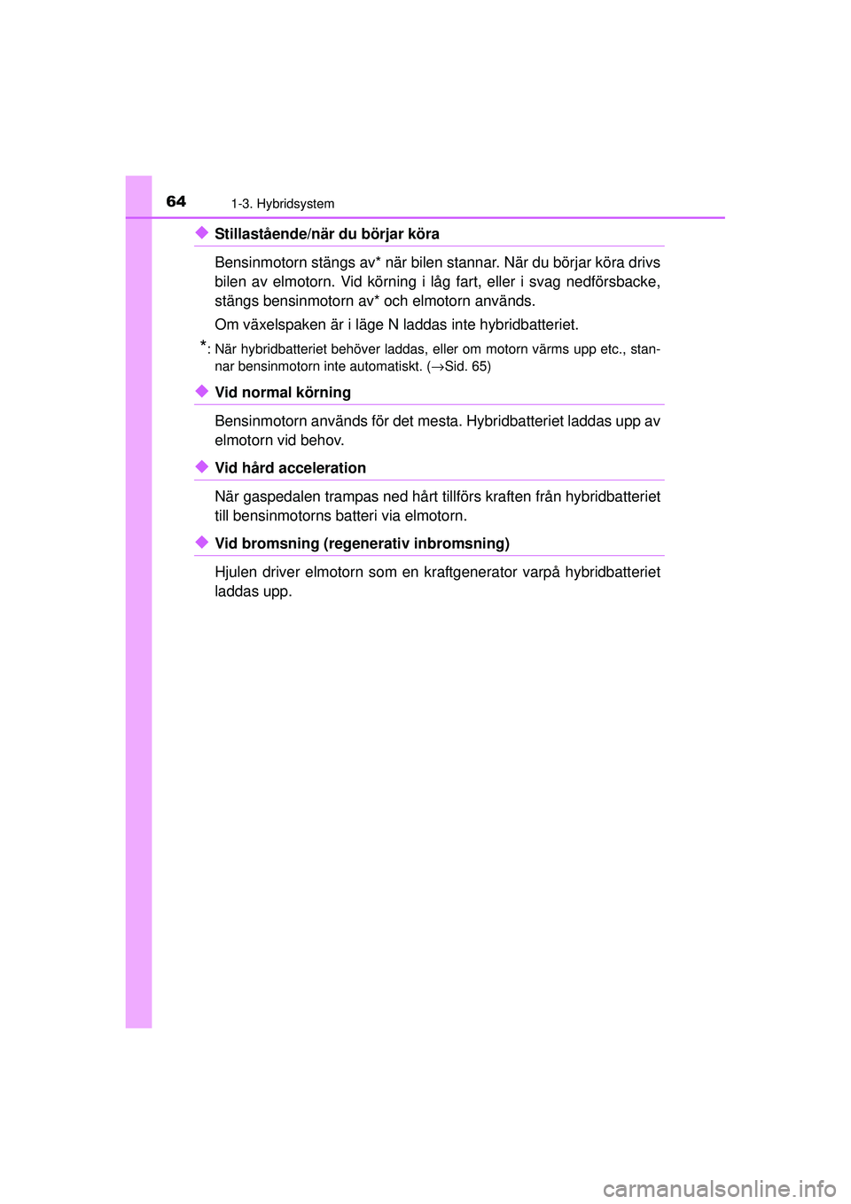 TOYOTA PRIUS 2015 Bruksanvisningar (in Swedish) 641-3. Hybridsystem
OM47A31SE
◆Stillastående/när du börjar köra
Bensinmotorn stängs av* när bilen stannar. När du börjar köra drivs
bilen av elmotorn. Vid körning i låg fart, eller i svag TOYOTA PRIUS 2015 Bruksanvisningar (in Swedish) 641-3. Hybridsystem
OM47A31SE
◆Stillastående/när du börjar köra
Bensinmotorn stängs av* när bilen stannar. När du börjar köra drivs
bilen av elmotorn. Vid körning i låg fart, eller i svag