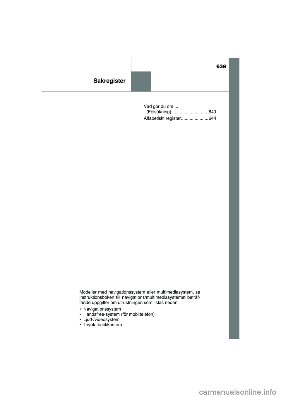 TOYOTA PRIUS 2015  Bruksanvisningar (in Swedish) 639
Sakregister
OM47A31SEVad gör du om ... 
(Felsökning) ............................. 640
Alfabetiskt register ...................... 644
Modeller med navigationssystem eller multimediasystem, se
i