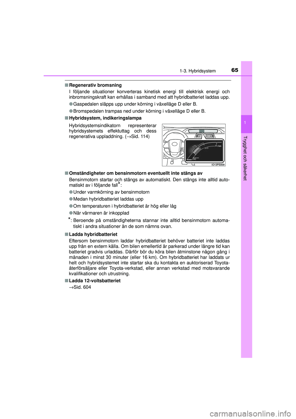TOYOTA PRIUS 2015 Bruksanvisningar (in Swedish) 651-3. Hybridsystem
1
OM47A31SE
Trygghet och säkerhet
■Regenerativ bromsning
I följande situationer konverteras kinet isk energi till elektrisk energi och
inbromsningskraft kan erhållas i samband TOYOTA PRIUS 2015 Bruksanvisningar (in Swedish) 651-3. Hybridsystem
1
OM47A31SE
Trygghet och säkerhet
■Regenerativ bromsning
I följande situationer konverteras kinet isk energi till elektrisk energi och
inbromsningskraft kan erhållas i samband