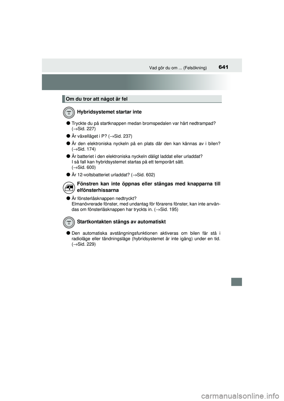 TOYOTA PRIUS 2015 Bruksanvisningar (in Swedish) 641Vad gör du om ... (Felsökning)
OM47A31SE
●Tryckte du på startknappen medan bromspedalen var hårt nedtrampad?
(→Sid. 227)
●Är växelläget i P? (→Sid. 237)
●Är den elektroniska nyck TOYOTA PRIUS 2015 Bruksanvisningar (in Swedish) 641Vad gör du om ... (Felsökning)
OM47A31SE
●Tryckte du på startknappen medan bromspedalen var hårt nedtrampad?
(→Sid. 227)
●Är växelläget i P? (→Sid. 237)
●Är den elektroniska nyck