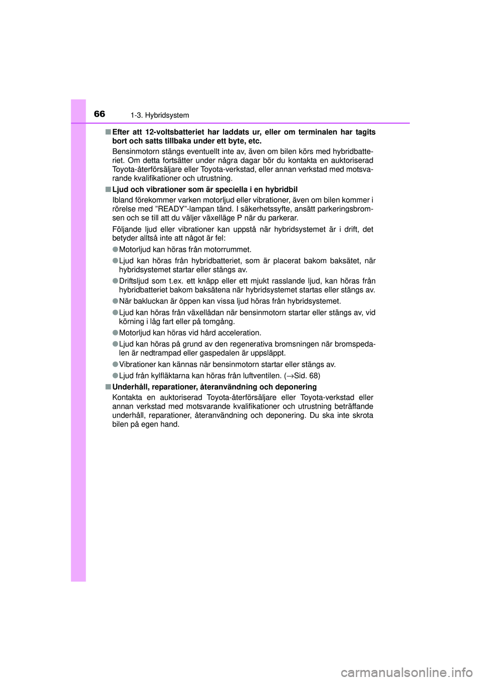 TOYOTA PRIUS 2015 Bruksanvisningar (in Swedish) 661-3. Hybridsystem
OM47A31SE■
Efter att 12-voltsbatteriet har laddats ur, eller om terminalen har tagits
bort och satts tillbaka under ett byte, etc.
Bensinmotorn stängs eventuellt inte av, även TOYOTA PRIUS 2015 Bruksanvisningar (in Swedish) 661-3. Hybridsystem
OM47A31SE■
Efter att 12-voltsbatteriet har laddats ur, eller om terminalen har tagits
bort och satts tillbaka under ett byte, etc.
Bensinmotorn stängs eventuellt inte av, även