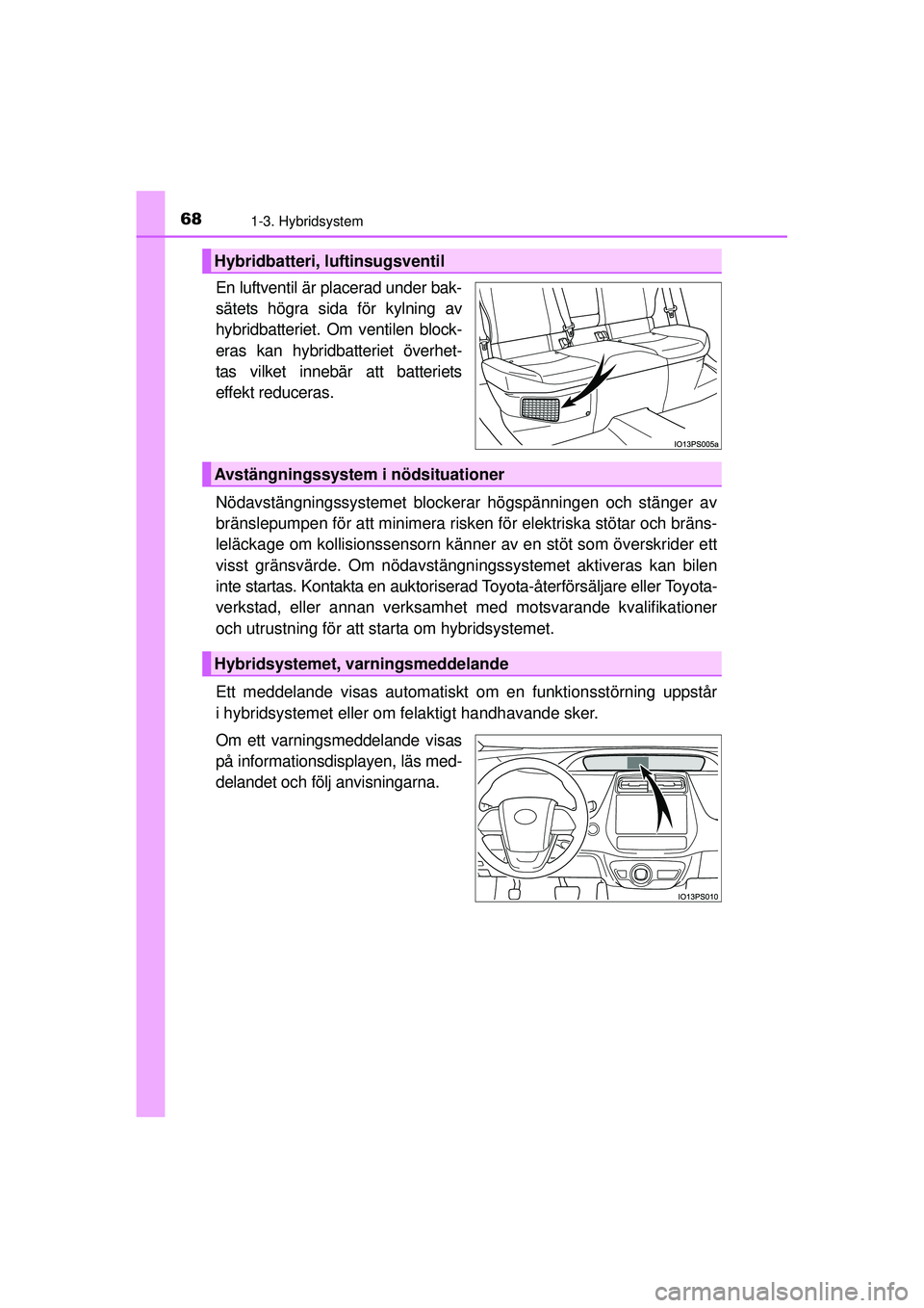 TOYOTA PRIUS 2015 Bruksanvisningar (in Swedish) 681-3. Hybridsystem
OM47A31SE
En luftventil är placerad under bak-
sätets högra sida för kylning av
hybridbatteriet. Om ventilen block-
eras kan hybridbatteriet överhet-
tas vilket innebär att b TOYOTA PRIUS 2015 Bruksanvisningar (in Swedish) 681-3. Hybridsystem
OM47A31SE
En luftventil är placerad under bak-
sätets högra sida för kylning av
hybridbatteriet. Om ventilen block-
eras kan hybridbatteriet överhet-
tas vilket innebär att b