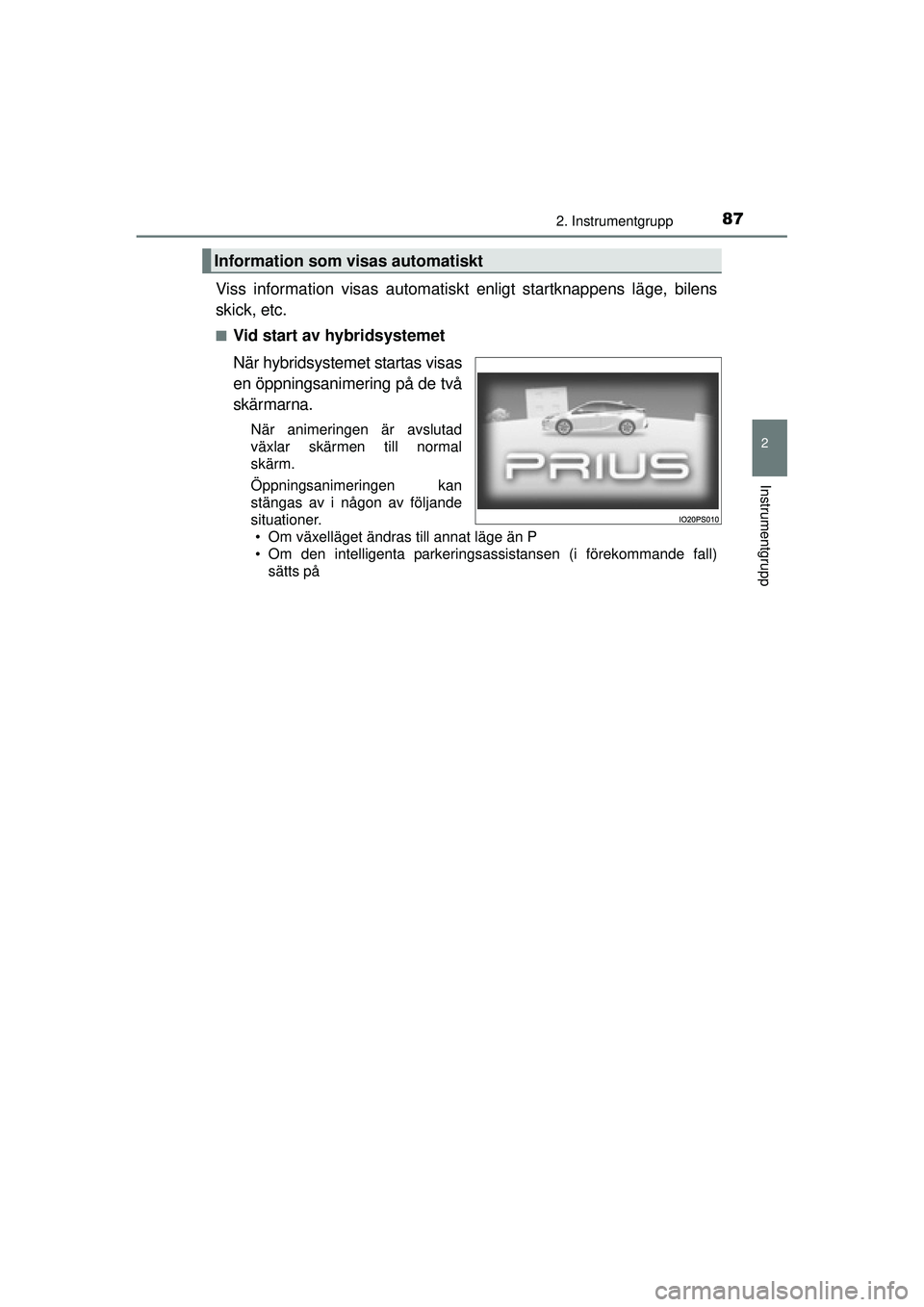 TOYOTA PRIUS 2015 Bruksanvisningar (in Swedish) 872. Instrumentgrupp
2
Instrumentgrupp
OM47A31SE
Viss information visas automatiskt enligt startknappens läge, bilens
skick, etc.
■Vid start av hybridsystemet
När hybridsystemet startas visas
en TOYOTA PRIUS 2015 Bruksanvisningar (in Swedish) 872. Instrumentgrupp
2
Instrumentgrupp
OM47A31SE
Viss information visas automatiskt enligt startknappens läge, bilens
skick, etc.
■Vid start av hybridsystemet
När hybridsystemet startas visas
en