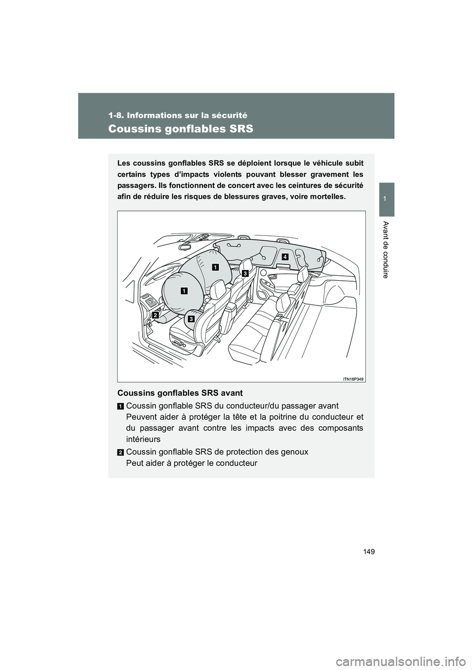 TOYOTA PRIUS 2014 Manuel du propriétaire (in French) 149
1
1-8. Informations sur la sécurité
Avant de conduire
PRIUS_OM_OM47859D_(D)
Coussins gonflables SRS
Les coussins gonflables SRS se déploient lorsque le véhicule subit
certains types d’impact TOYOTA PRIUS 2014 Manuel du propriétaire (in French) 149
1
1-8. Informations sur la sécurité
Avant de conduire
PRIUS_OM_OM47859D_(D)
Coussins gonflables SRS
Les coussins gonflables SRS se déploient lorsque le véhicule subit
certains types d’impact
