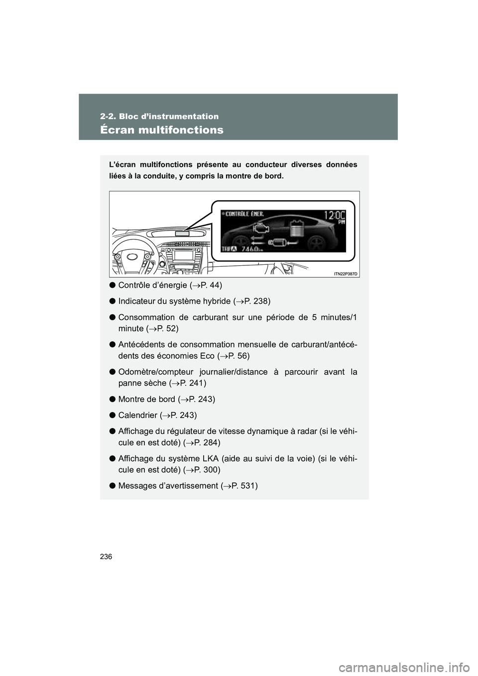 TOYOTA PRIUS 2014  Manuel du propriétaire (in French) 236
2-2. Bloc d’instrumentation
PRIUS_OM_OM47859D_(D)
Écran multifonctions
L’écran multifonctions présente au conducteur diverses données
liées à la conduite, y compris la montre de bord.

