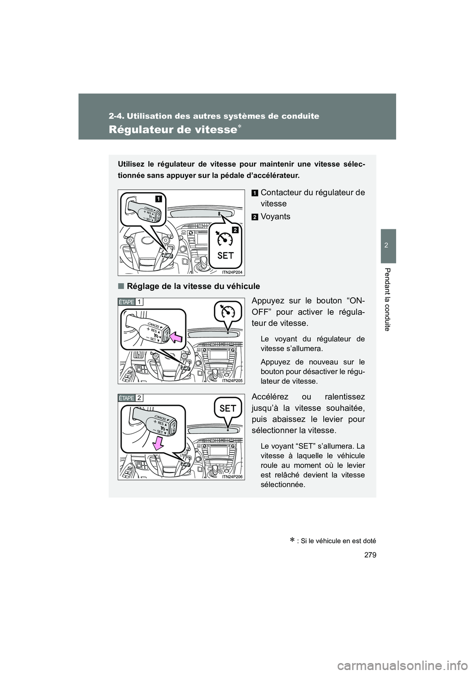 TOYOTA PRIUS 2014  Manuel du propriétaire (in French) 279
PRIUS_OM_OM47859D_(D)
2
Pendant la conduite
2-4. Utilisation des autres systèmes de conduite
Régulateur de vitesse∗
∗ : Si le véhicule en est doté
Utilisez le régulateur de vitesse pour m