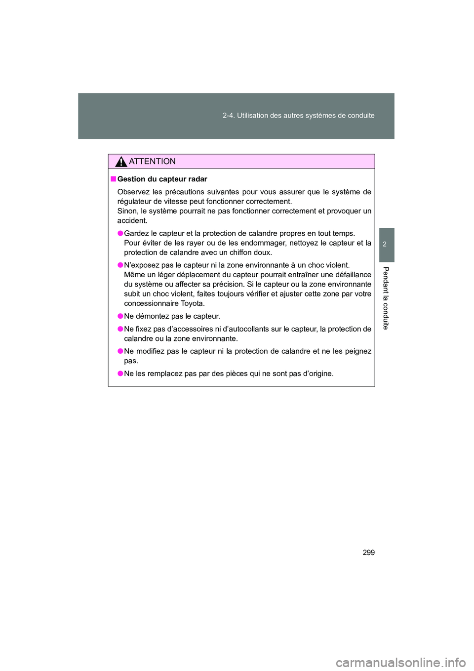 TOYOTA PRIUS 2014  Manuel du propriétaire (in French) 299
2-4. Utilisation des autres systèmes de conduite
PRIUS_OM_OM47859D_(D)
2
Pendant la conduite
AT T E N T I O N
■
Gestion du capteur radar
Observez les précautions suivantes pour vous assurer qu