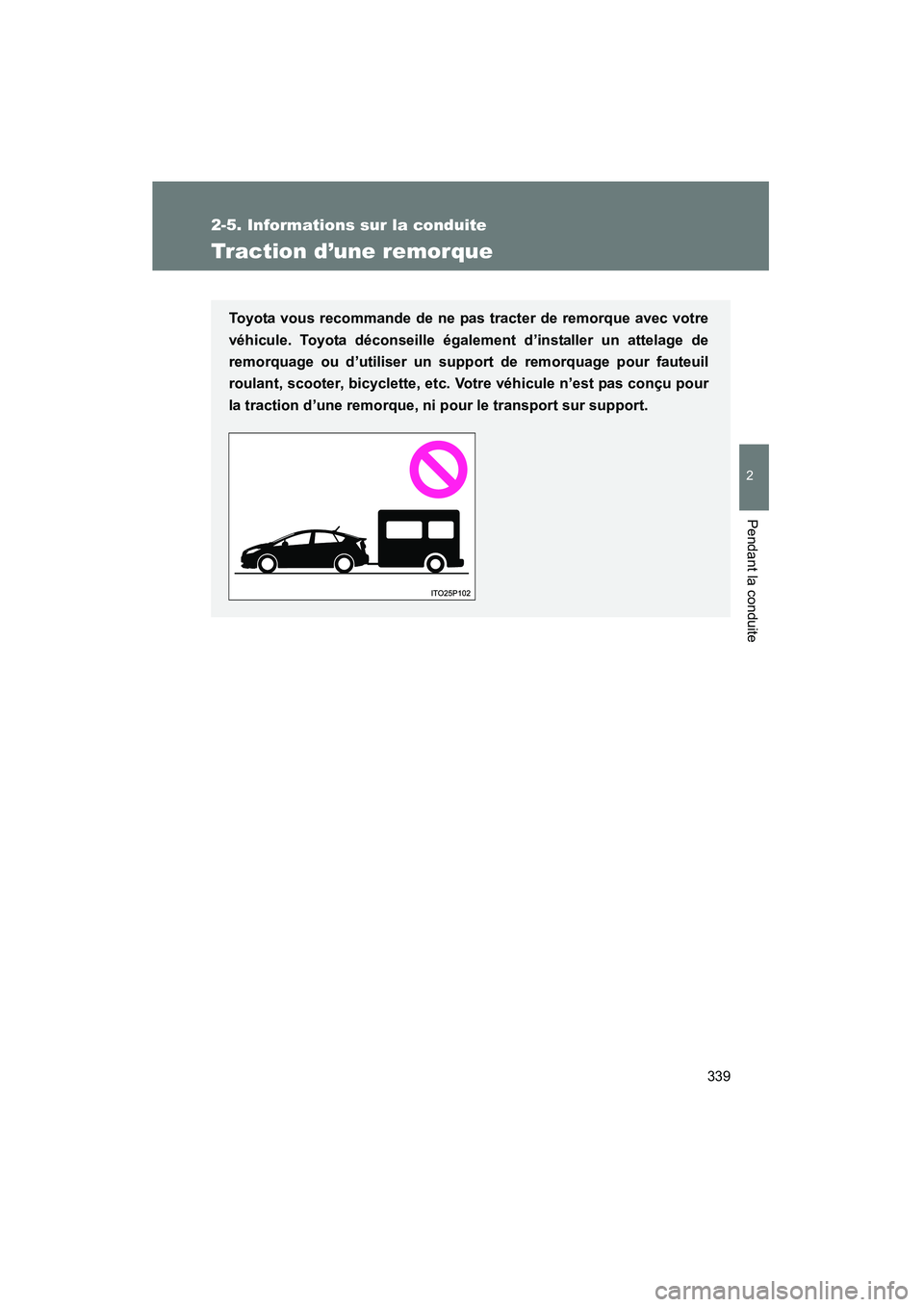 TOYOTA PRIUS 2014  Manuel du propriétaire (in French) 339
2-5. Informations sur la conduite
PRIUS_OM_OM47859D_(D)
2
Pendant la conduite
Traction d’une remorque
Toyota vous recommande de ne pas tracter de remorque avec votre
véhicule. Toyota déconseil
