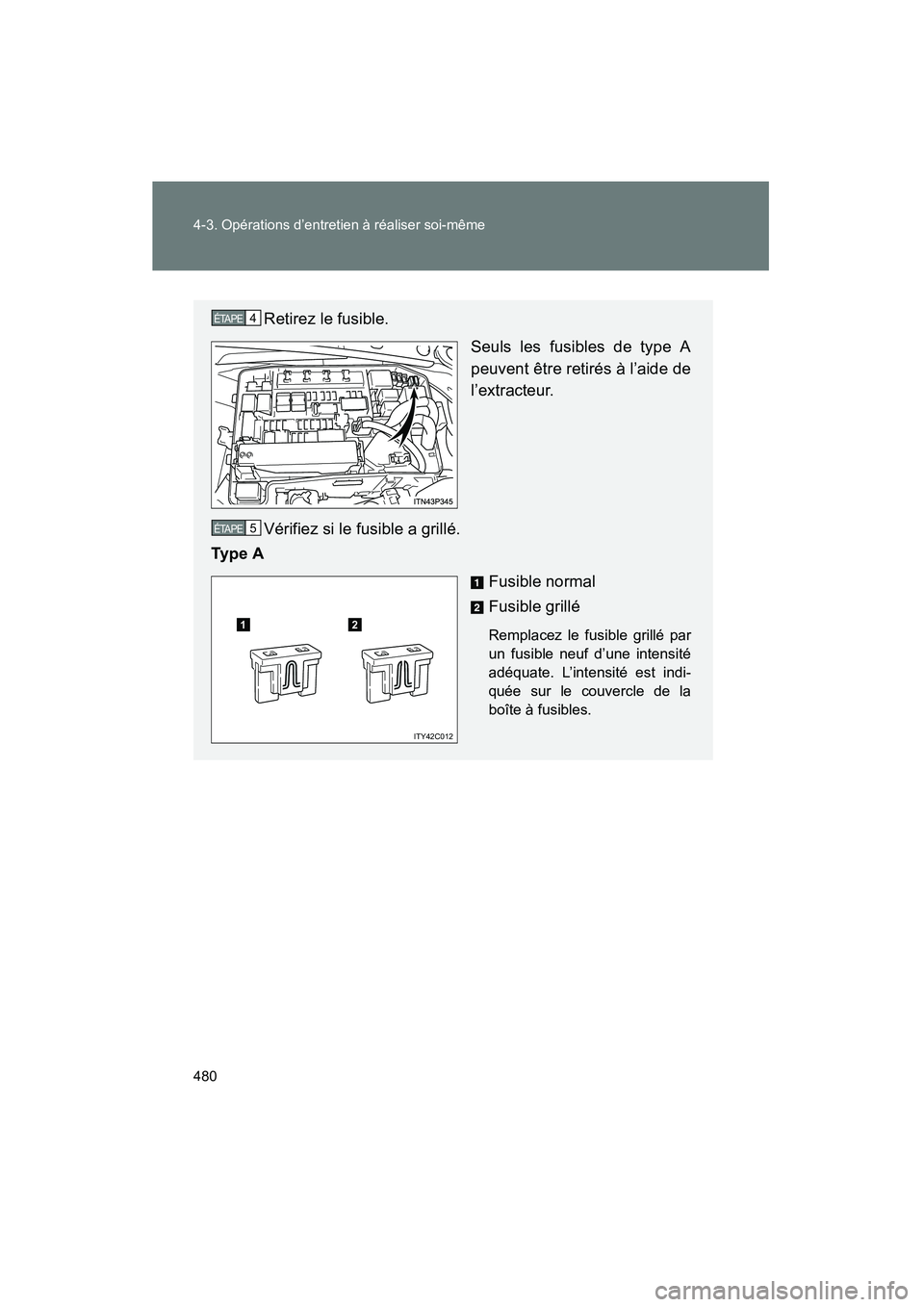 TOYOTA PRIUS 2014  Manuel du propriétaire (in French) 480 4-3. Opérations d’entretien à réaliser soi-même
PRIUS_OM_OM47859D_(D)
Retirez le fusible.Seuls les fusibles de type A
peuvent être retirés à l’aide de
l’extracteur.
Vérifiez si le fu