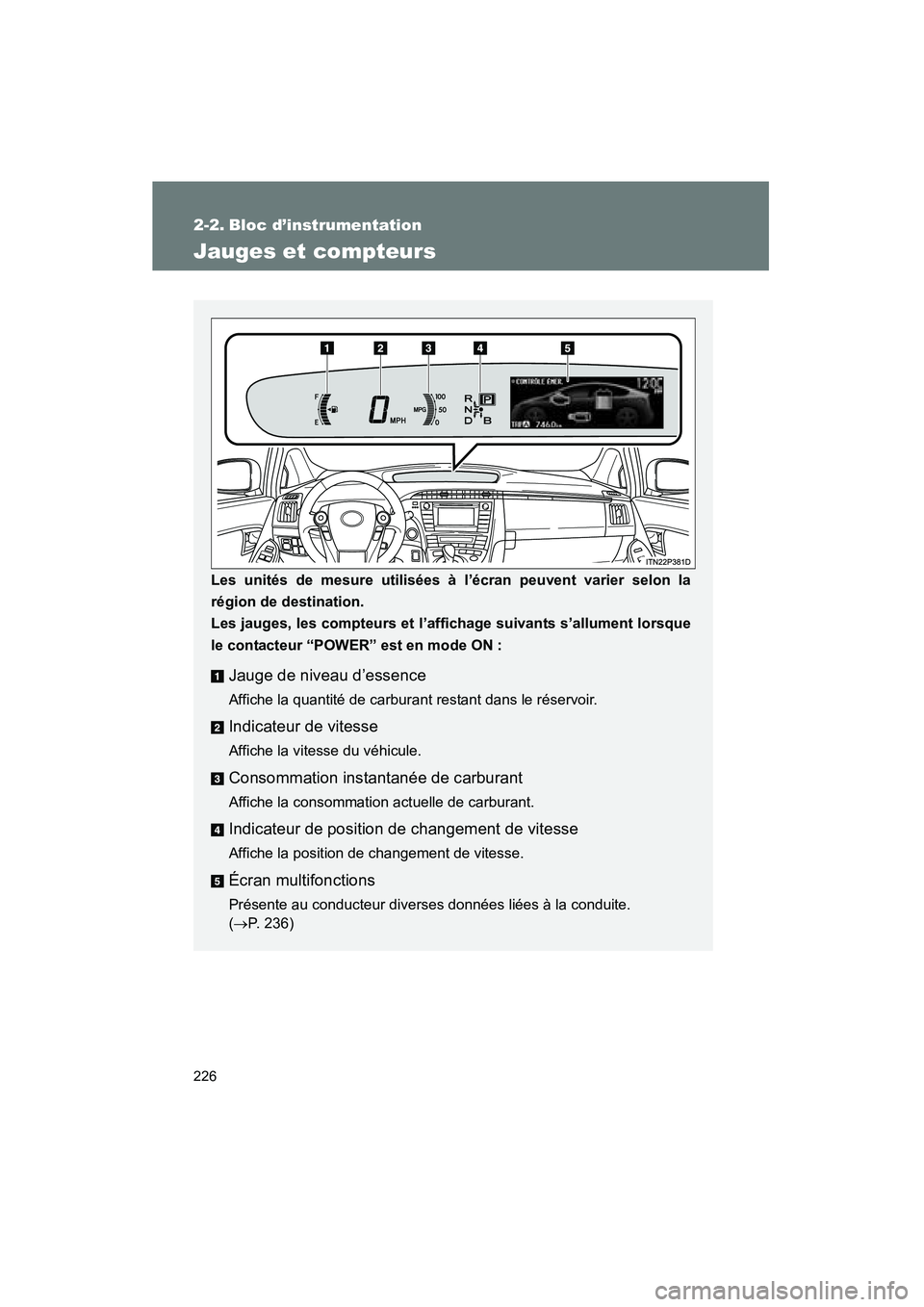 TOYOTA PRIUS 2013 Manuel du propriétaire (in French) 226
PRIUS_OM_OM47804D_(D)
2-2. Bloc d’instrumentation
Jauges et compteurs
Les unités de mesure utilisées à l’écran peuvent varier selon la
région de destination.
Les jauges, les compteurs et TOYOTA PRIUS 2013 Manuel du propriétaire (in French) 226
PRIUS_OM_OM47804D_(D)
2-2. Bloc d’instrumentation
Jauges et compteurs
Les unités de mesure utilisées à l’écran peuvent varier selon la
région de destination.
Les jauges, les compteurs et