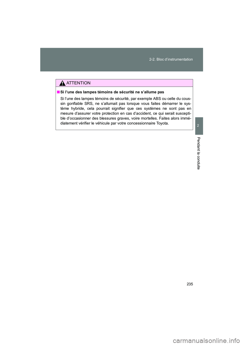 TOYOTA PRIUS 2013  Manuel du propriétaire (in French) 235
2-2. Bloc d’instrumentation
PRIUS_OM_OM47804D_(D)
2
Pendant la conduite
AT T E N T I O N
■
Si l’une des lampes témoins de sécurité ne s’allume pas 
Si l’une des lampes témoins de sé