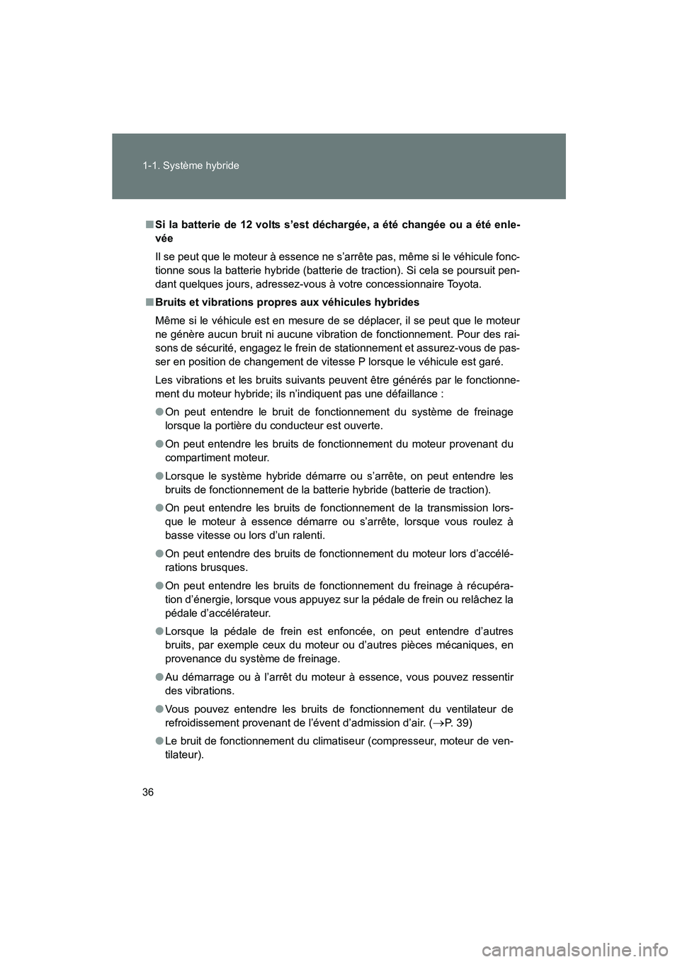 TOYOTA PRIUS 2013  Manuel du propriétaire (in French) 36 1-1. Système hybride
PRIUS_OM_OM47804D_(D)
■Si la batterie de 12 volts s’est déch argée, a été changée ou a été enle-
vée 
Il se peut que le moteur à essence ne s’arrête pas, même