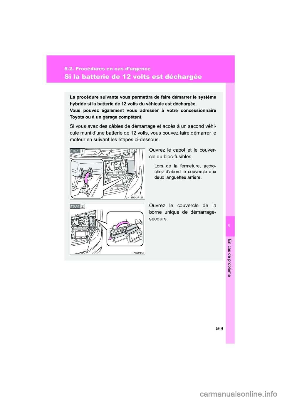 TOYOTA PRIUS 2013  Manuel du propriétaire (in French) 5
En cas de problème
569
5-2. Procédures en cas d’urgence
PRIUS_OM_OM47804D_(D)
Si la batterie de 12 volts est déchargée
La procédure suivante vous permettra de faire démarrer le système
hybr