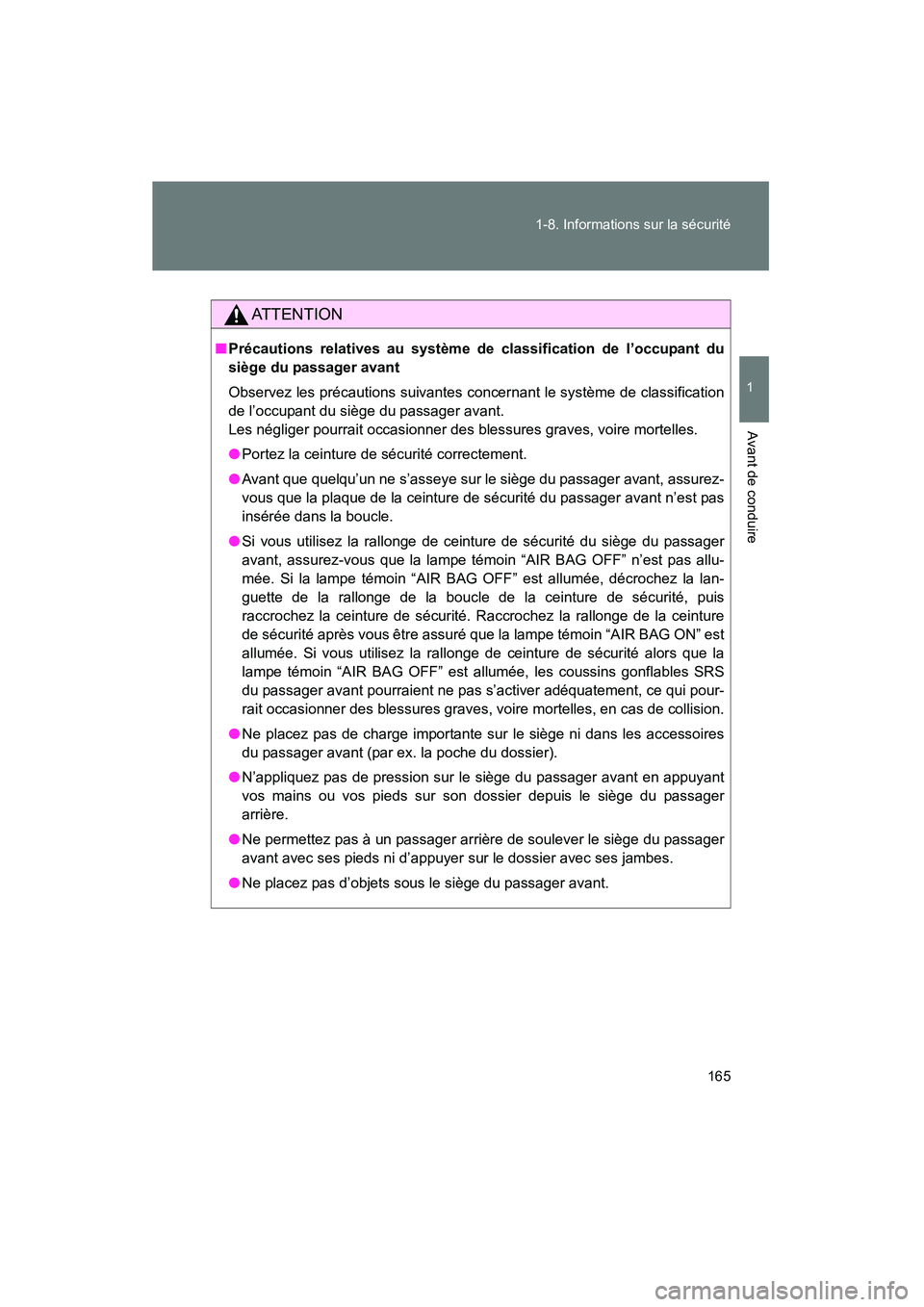 TOYOTA PRIUS 2012  Manuel du propriétaire (in French) 165
1-8. Informations sur la sécurité
1
Avant de conduire
PRIUS_D (OM47778D)
AT T E N T I O N
■
Précautions relatives au système de classification de l’occupant du
siège du passager avant
Obs