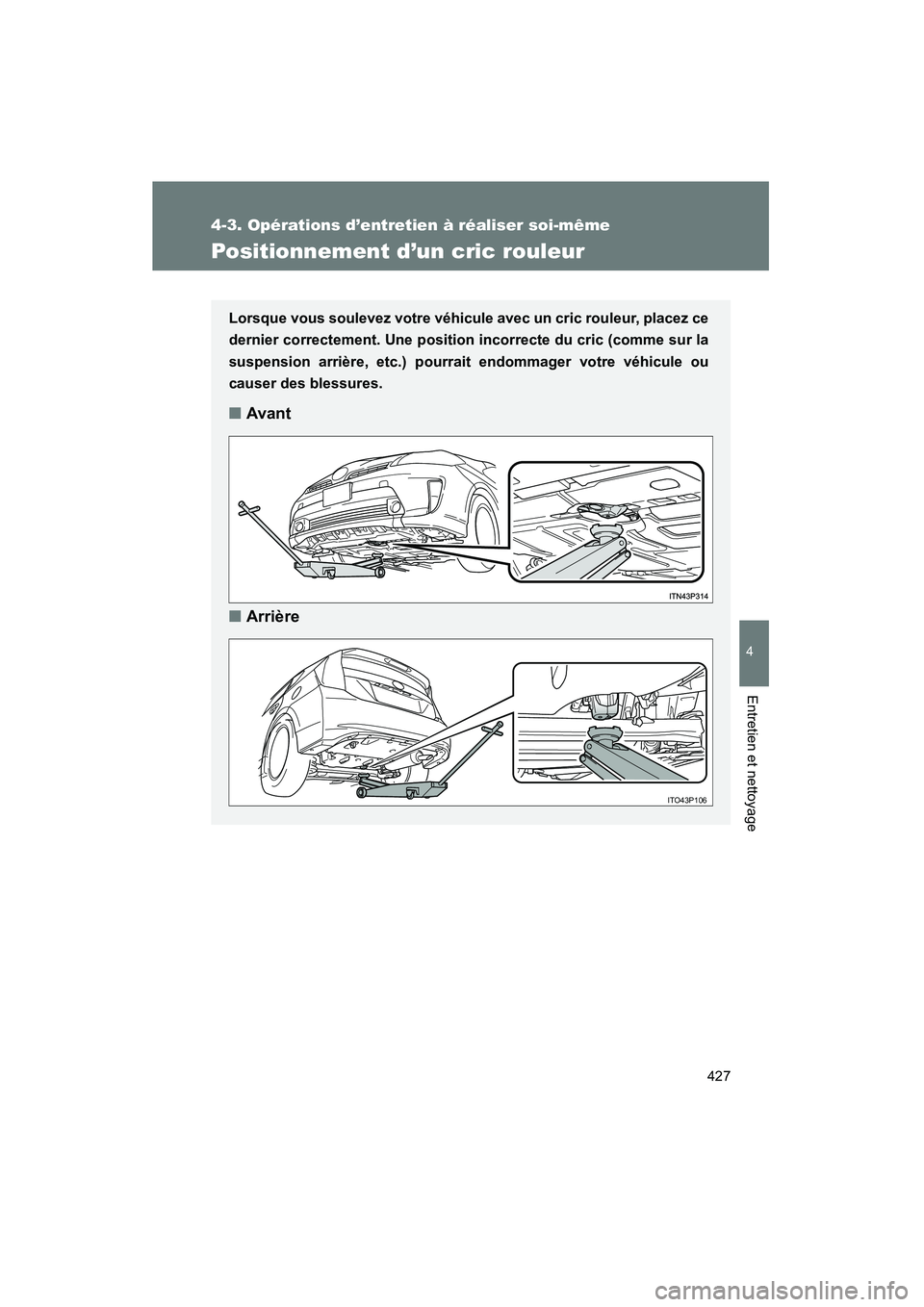 TOYOTA PRIUS 2012 Manuel du propriétaire (in French) 427
4-3. Opérations d’entretien à réaliser soi-même
PRIUS_D (OM47778D)
4
Entretien et nettoyage
Positionnement d’un cric rouleur
Lorsque vous soulevez votre véhicule avec un cric rouleur, pla TOYOTA PRIUS 2012 Manuel du propriétaire (in French) 427
4-3. Opérations d’entretien à réaliser soi-même
PRIUS_D (OM47778D)
4
Entretien et nettoyage
Positionnement d’un cric rouleur
Lorsque vous soulevez votre véhicule avec un cric rouleur, pla