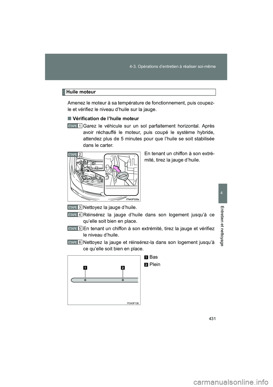 TOYOTA PRIUS 2012 Manuel du propriétaire (in French) 431
4-3. Opérations d’entretien à réaliser soi-même
PRIUS_D (OM47778D)
4
Entretien et nettoyage
Huile moteur
Amenez le moteur à sa températ ure de fonctionnement, puis coupez-
le et vérifiez TOYOTA PRIUS 2012 Manuel du propriétaire (in French) 431
4-3. Opérations d’entretien à réaliser soi-même
PRIUS_D (OM47778D)
4
Entretien et nettoyage
Huile moteur
Amenez le moteur à sa températ ure de fonctionnement, puis coupez-
le et vérifiez