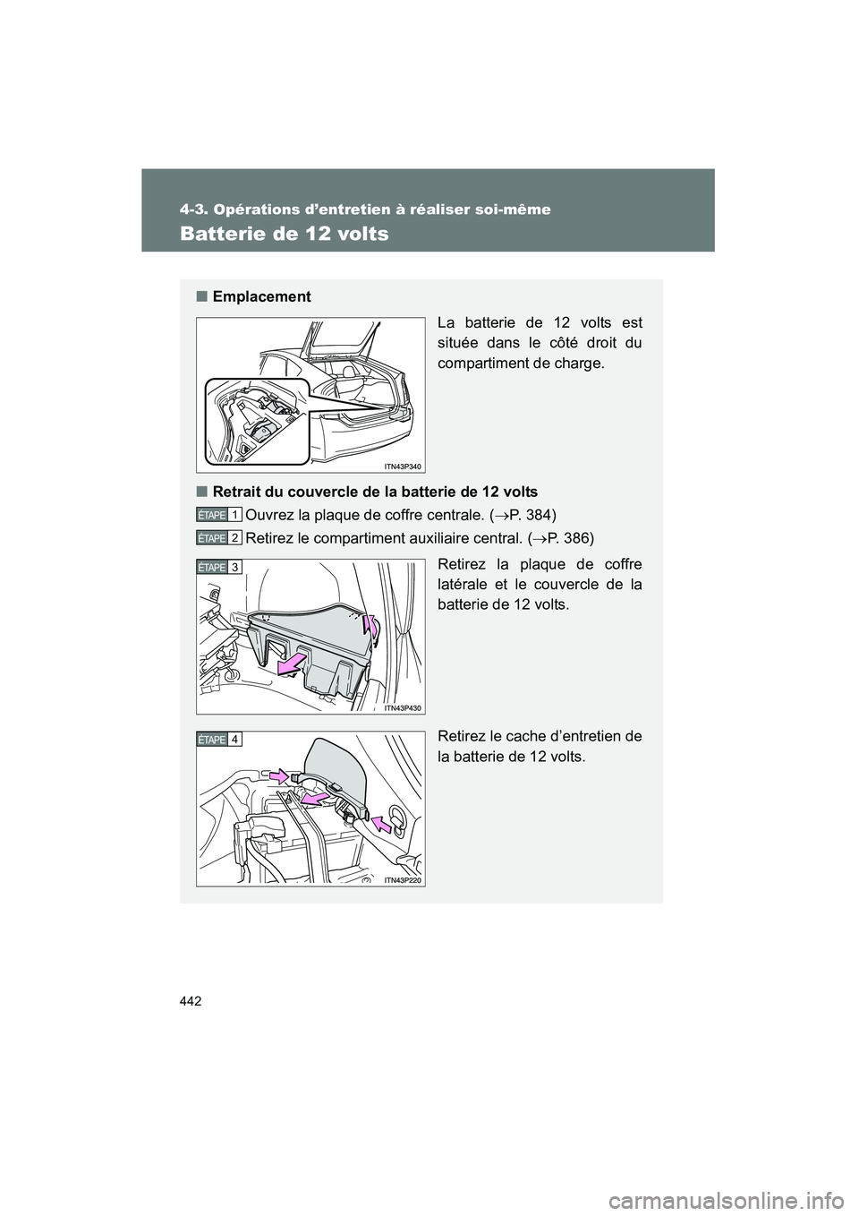 TOYOTA PRIUS 2012 Manuel du propriétaire (in French) 442
4-3. Opérations d’entretien à réaliser soi-même
PRIUS_D (OM47778D)
Batterie de 12 volts
■Emplacement
La batterie de 12 volts est
située dans le côté droit du
compartiment de charge.
■ TOYOTA PRIUS 2012 Manuel du propriétaire (in French) 442
4-3. Opérations d’entretien à réaliser soi-même
PRIUS_D (OM47778D)
Batterie de 12 volts
■Emplacement
La batterie de 12 volts est
située dans le côté droit du
compartiment de charge.
■