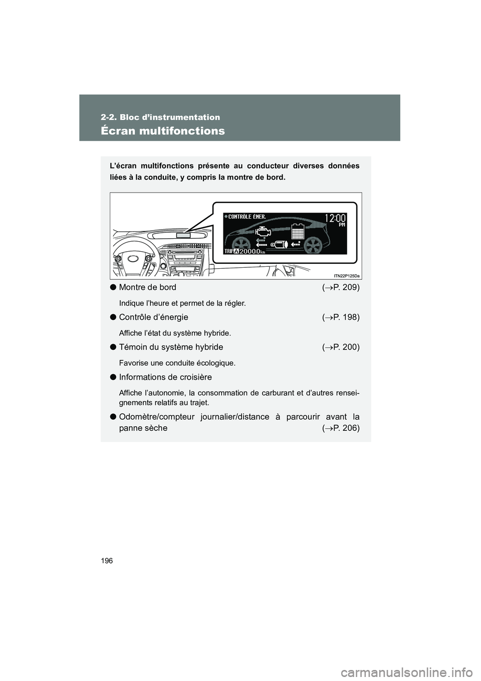 TOYOTA PRIUS 2011  Manuel du propriétaire (in French) 196
2-2. Bloc d’instrumentation
PRIUS_D (OM47697D)
Écran multifonctions
L’écran multifonctions présente au conducteur diverses données
liées à la conduite, y compris la montre de bord.
● M