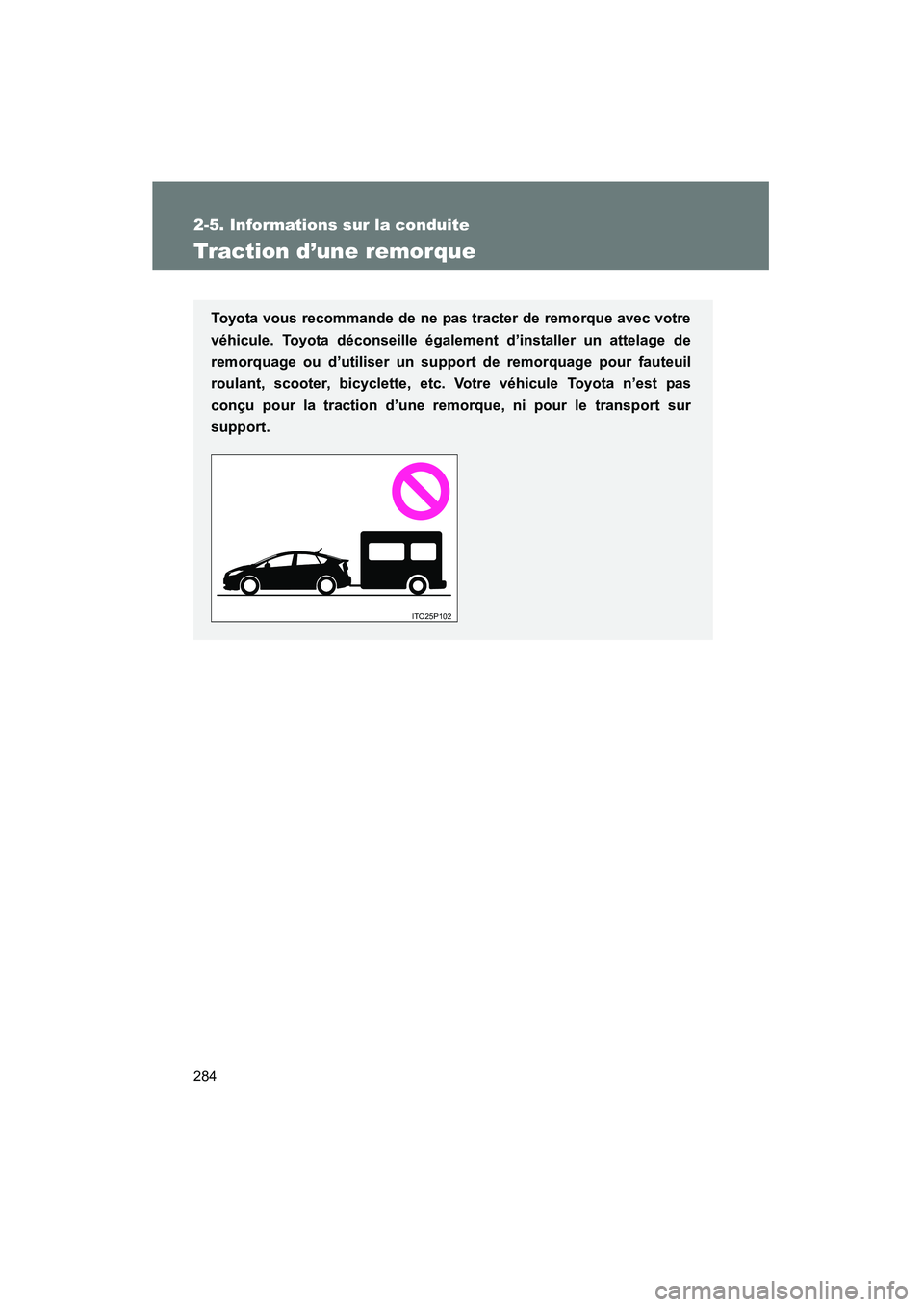 TOYOTA PRIUS 2011 Manuel du propriétaire (in French) 284
2-5. Informations sur la conduite
PRIUS_D (OM47697D)
Traction d’une remorque
Toyota vous recommande de ne pas tracter de remorque avec votre
véhicule. Toyota déconseille également d’install TOYOTA PRIUS 2011 Manuel du propriétaire (in French) 284
2-5. Informations sur la conduite
PRIUS_D (OM47697D)
Traction d’une remorque
Toyota vous recommande de ne pas tracter de remorque avec votre
véhicule. Toyota déconseille également d’install