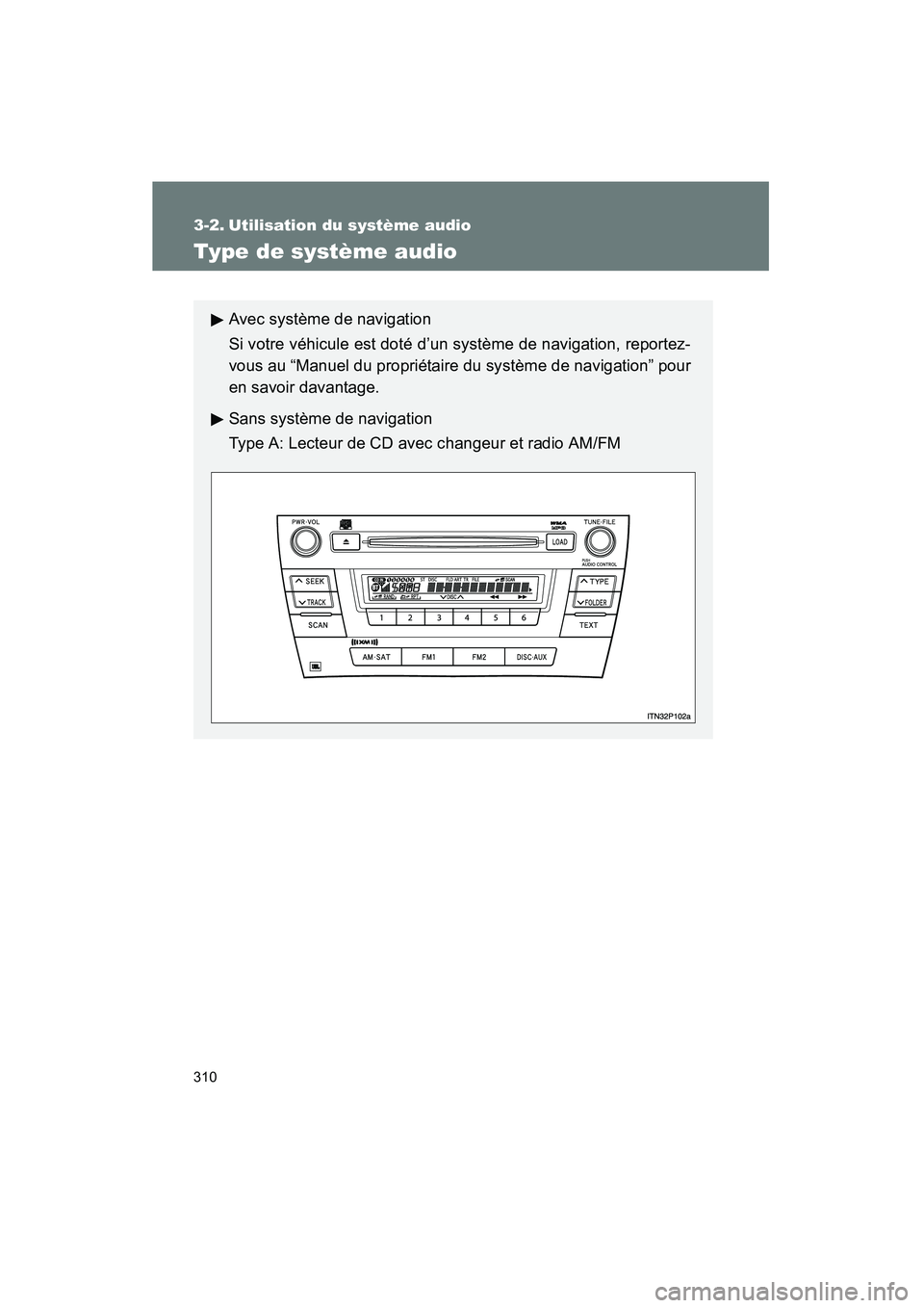 TOYOTA PRIUS 2011  Manuel du propriétaire (in French) 310
PRIUS_D (OM47697D)
3-2. Utilisation du système audio
Type de système audio
Avec système de navigation
Si votre véhicule est doté d’un système de navigation, reportez-
vous au “Manuel du 