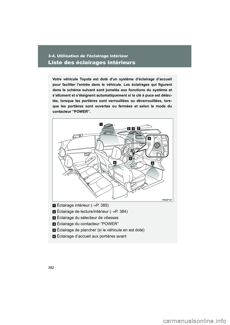TOYOTA PRIUS 2011  Manuel du propriétaire (in French) 382
PRIUS_D (OM47697D)
3-4. Utilisation de l’éclairage intérieur
Liste des éclairages intérieurs
Votre véhicule Toyota est doté d’un système d’éclairage d’accueil
pour faciliter l’en
