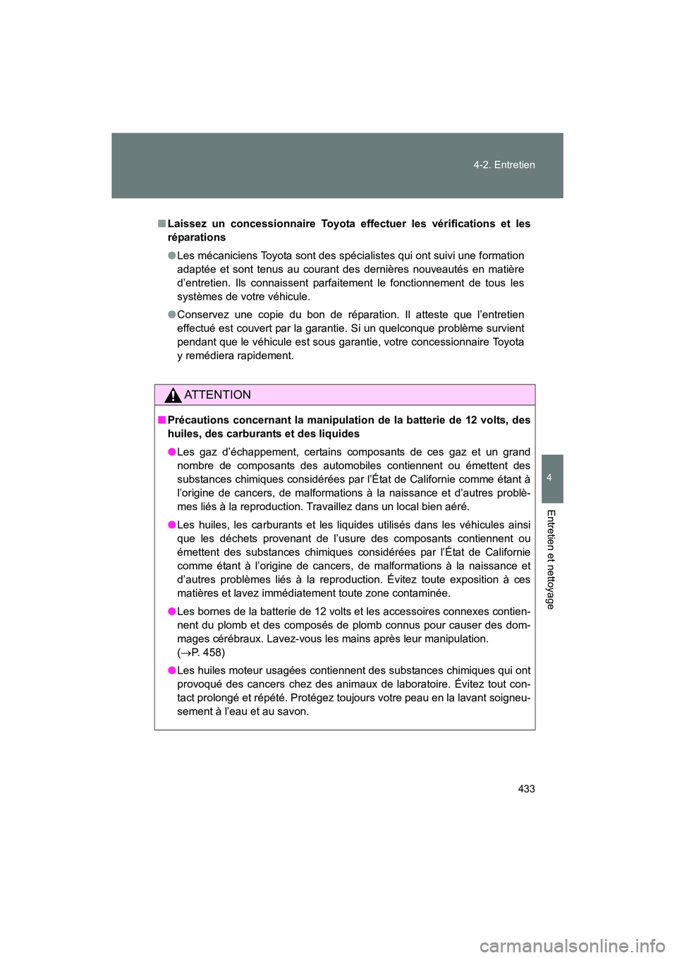 TOYOTA PRIUS 2011  Manuel du propriétaire (in French) 433
4-2. Entretien
4
Entretien et nettoyage
PRIUS_D (OM47697D)
■
Laissez un concessionnaire Toyota ef fectuer les vérifications et les
réparations
● Les mécaniciens Toyota sont des spécialiste