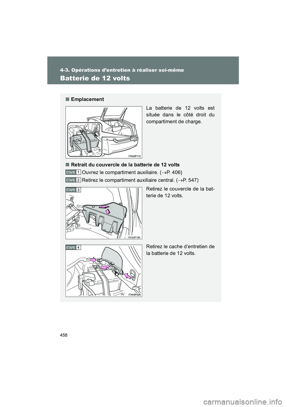 TOYOTA PRIUS 2011  Manuel du propriétaire (in French) 458
4-3. Opérations d’entretien à réaliser soi-même
PRIUS_D (OM47697D)
Batterie de 12 volts
■Emplacement
La batterie de 12 volts est
située dans le côté droit du
compartiment de charge.
■