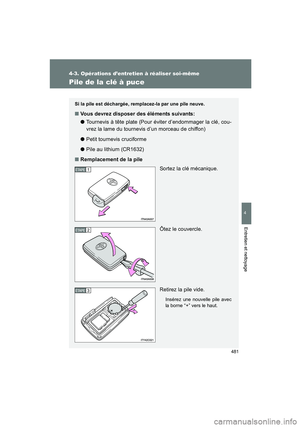 TOYOTA PRIUS 2011  Manuel du propriétaire (in French) 481
4-3. Opérations d’entretien à réaliser soi-même
4
Entretien et nettoyage
PRIUS_D (OM47697D)
Pile de la clé à puce
Si la pile est déchargée, remplacez-la par une pile neuve.
■Vous devre