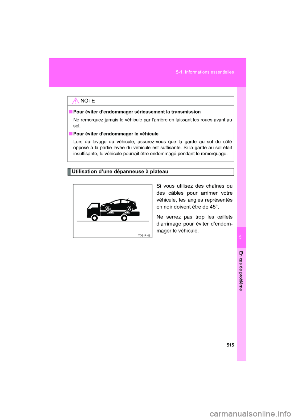 TOYOTA PRIUS 2011  Manuel du propriétaire (in French) 5
En cas de problème
515
5-1. Informations essentielles
PRIUS_D (OM47697D)
Utilisation d’une dépanneuse à plateau
Si vous utilisez des chaînes ou
des câbles pour arrimer votre
véhicule, les an