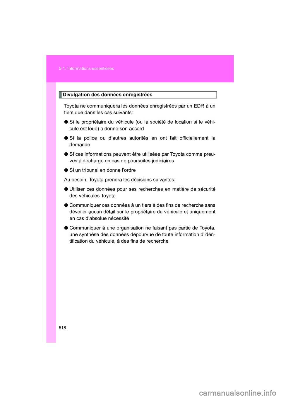 TOYOTA PRIUS 2011  Manuel du propriétaire (in French) 518 5-1. Informations essentielles
PRIUS_D (OM47697D)
Divulgation des données enregistréesToyota ne communiquera les données enregistrées par un EDR à un
tiers que dans les cas suivants:
● Si l