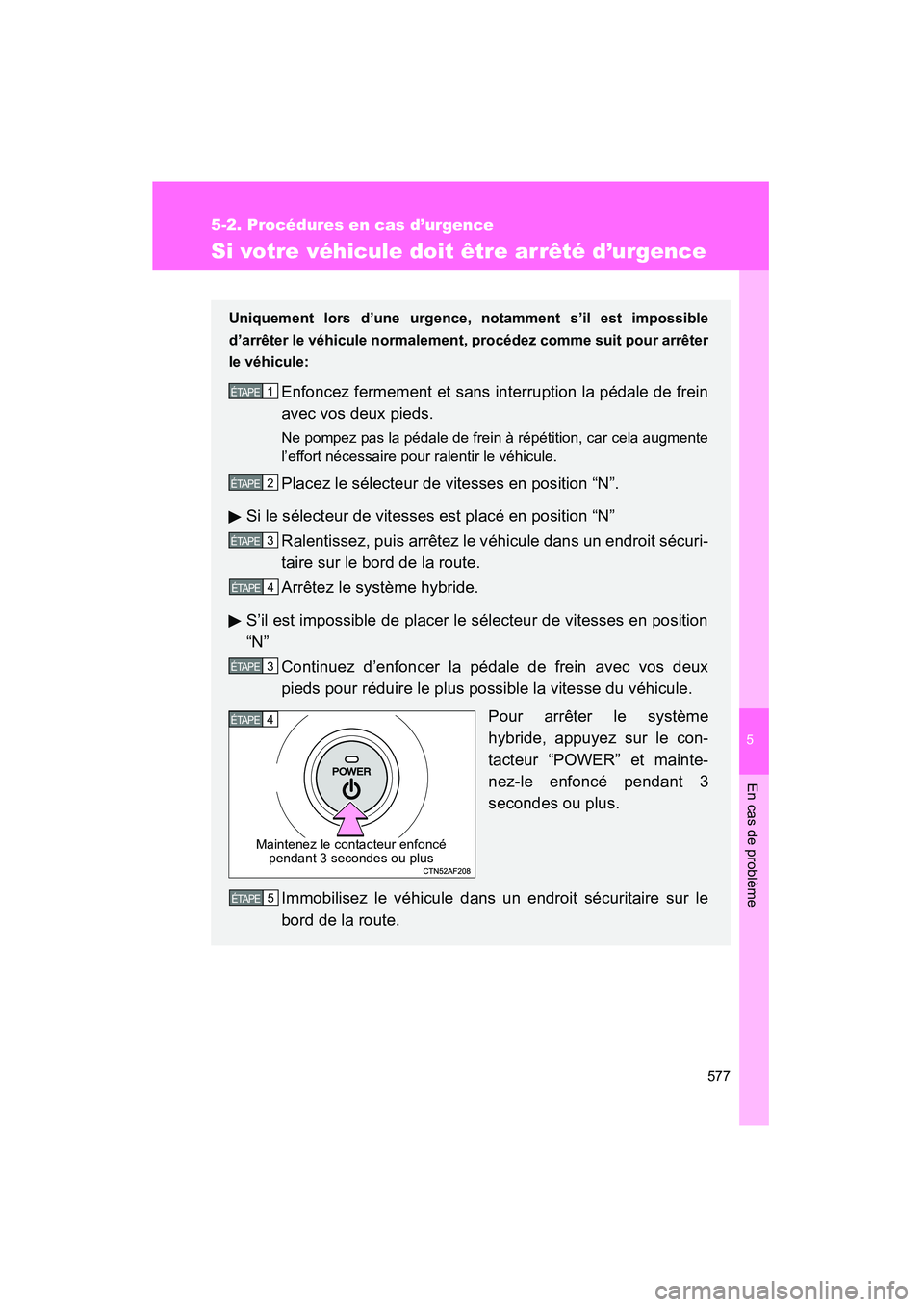 TOYOTA PRIUS 2011  Manuel du propriétaire (in French) 5
En cas de problème
577
5-2. Procédures en cas d’urgence
PRIUS_D (OM47697D)
Si votre véhicule doit être arrêté d’urgence
Uniquement lors d’une urgence, notamment s’il est impossible
d