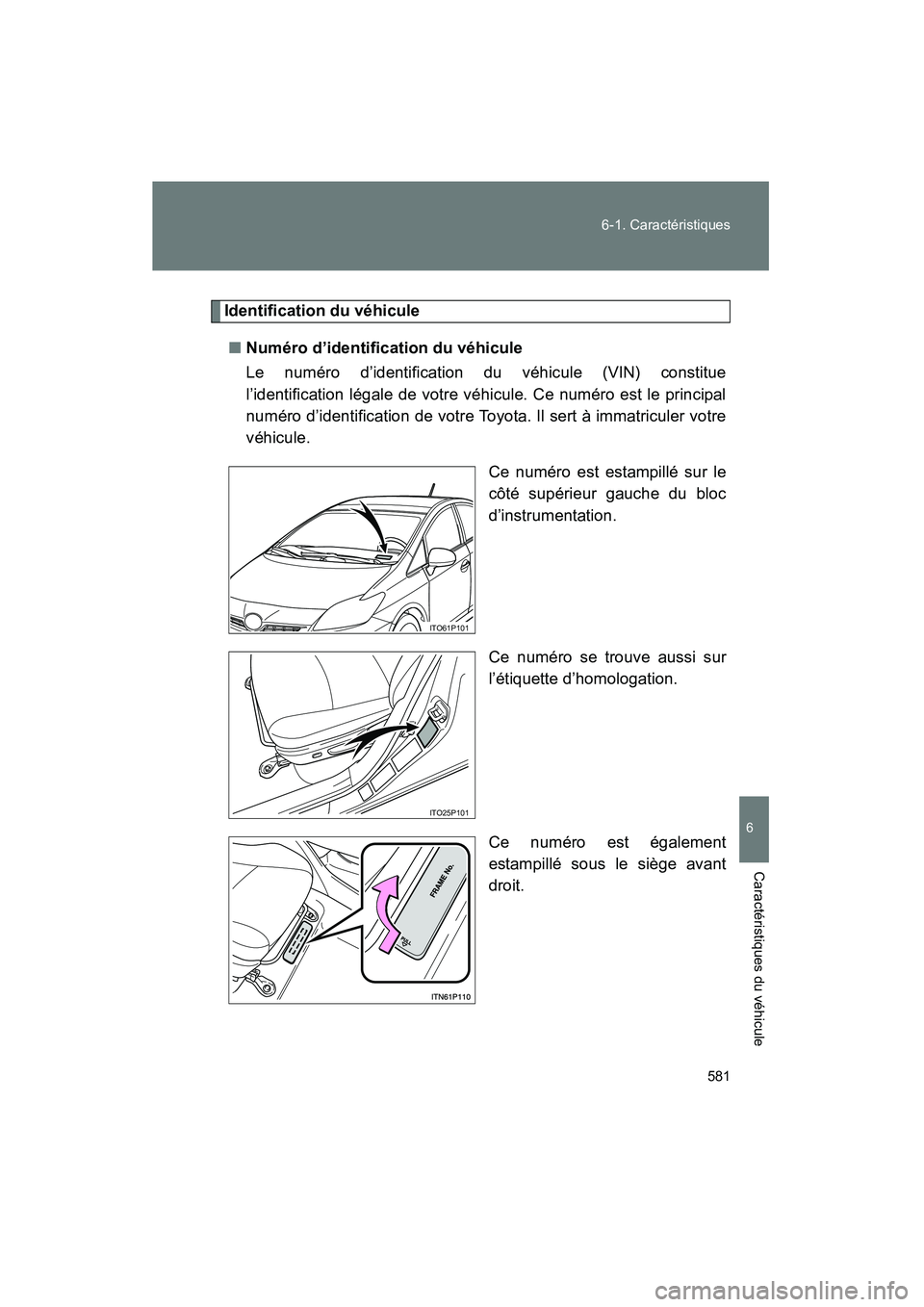 TOYOTA PRIUS 2011  Manuel du propriétaire (in French) 581
6-1. Caractéristiques
6
Caractéristiques du véhicule
PRIUS_D (OM47697D)
Identification du véhicule
■ Numéro d’identification du véhicule
Le numéro d’identification du véhicule (VIN) 