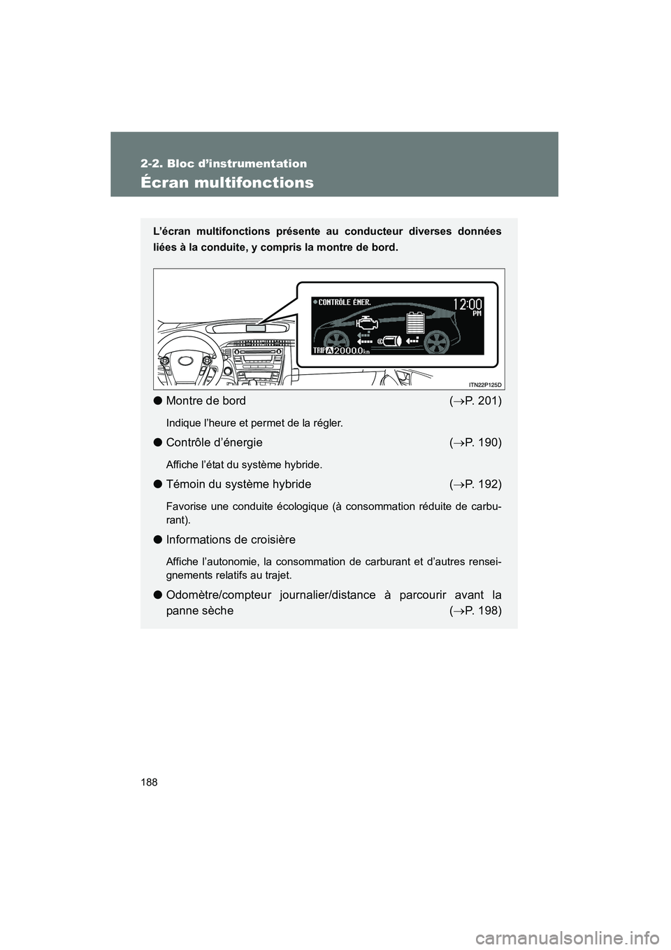 TOYOTA PRIUS 2010  Manuel du propriétaire (in French) 188
2-2. Bloc d’instrumentation
PRIUS_D (OM47670D)
Écran multifonctions
L’écran multifonctions présente au conducteur diverses données
liées à la conduite, y compris la montre de bord.
● M