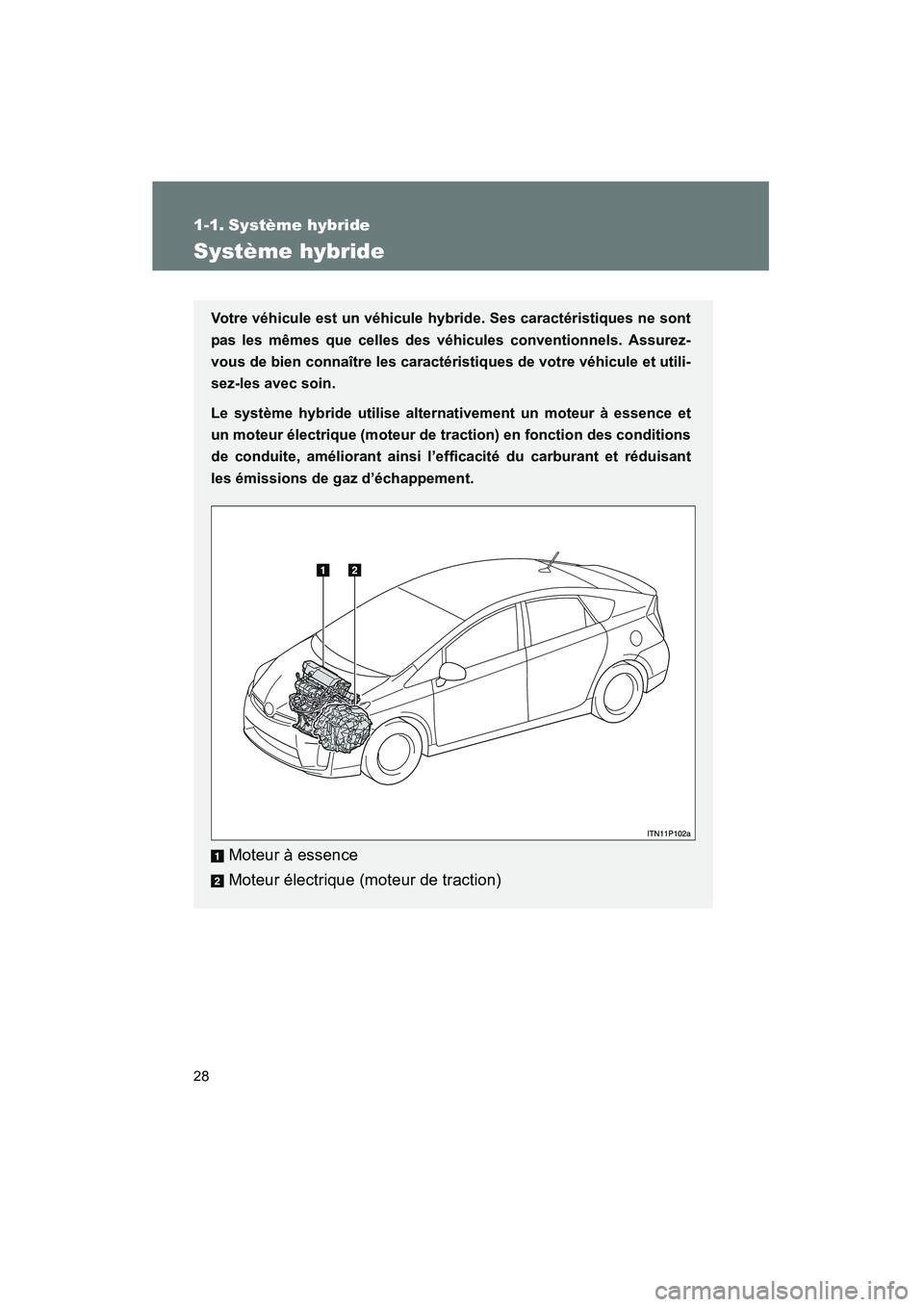 TOYOTA PRIUS 2010  Manuel du propriétaire (in French) 28
PRIUS_D (OM47670D)
1-1. Système hybride
Système hybride
Votre véhicule est un véhicule hybride. Ses caractéristiques ne sont
pas les mêmes que celles des véhicules conventionnels. Assurez-
v