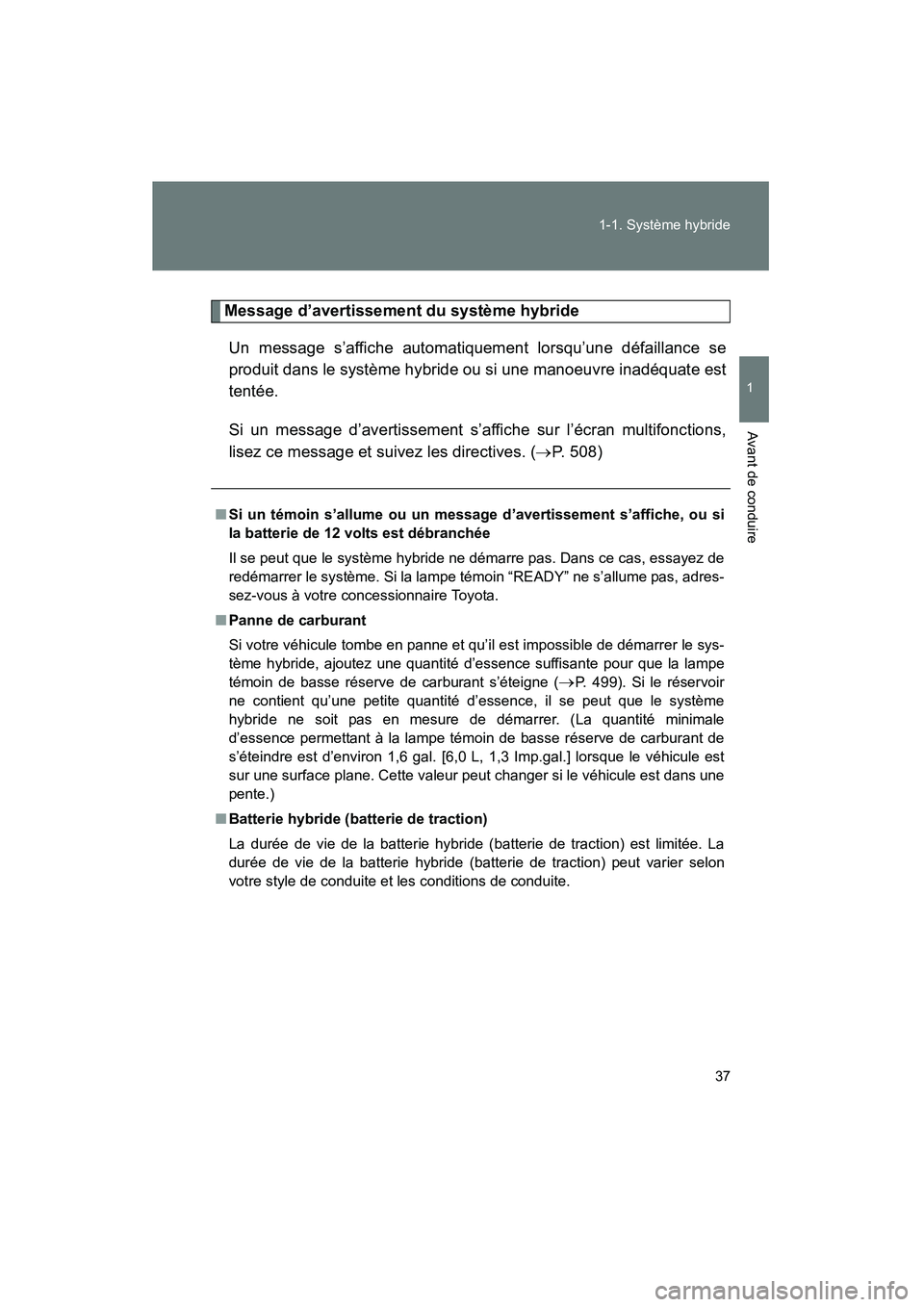 TOYOTA PRIUS 2010  Manuel du propriétaire (in French) 37
1-1. Système hybride
1
Avant de conduire
PRIUS_D (OM47670D)
Message d’avertissement du système hybride
Un message s’affiche automatiquement lorsqu’une défaillance se
produit dans le systè