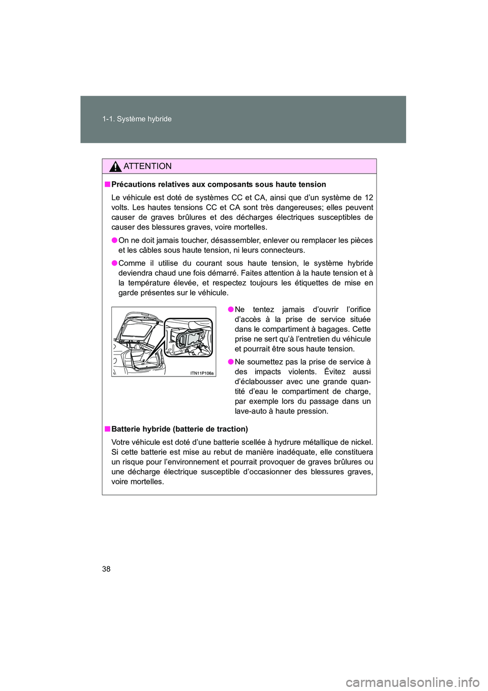 TOYOTA PRIUS 2010  Manuel du propriétaire (in French) 38 1-1. Système hybride
PRIUS_D (OM47670D)
AT T E N T I O N
■Précautions relatives aux composants sous haute tension
Le véhicule est doté de systèmes CC et CA, ainsi que d’un système de 12
v