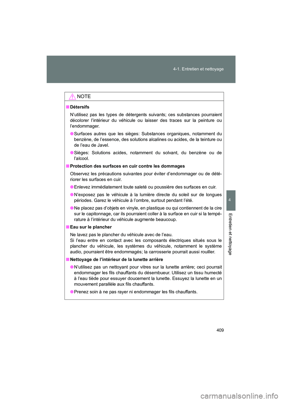 TOYOTA PRIUS 2010  Manuel du propriétaire (in French) 409
4-1. Entretien et nettoyage
4
Entretien et nettoyage
PRIUS_D (OM47670D)
NOTE
■
Détersifs
N’utilisez pas les types de détergents suivants; ces substances pourraient
décolorer l’intérieur 