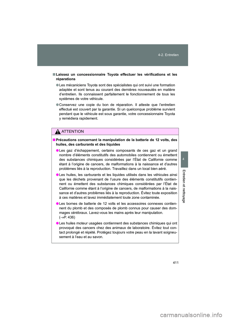TOYOTA PRIUS 2010  Manuel du propriétaire (in French) 411
4-2. Entretien
4
Entretien et nettoyage
PRIUS_D (OM47670D)
■
Laissez un concessionnaire Toyota ef fectuer les vérifications et les
réparations
● Les mécaniciens Toyota sont des spécialiste