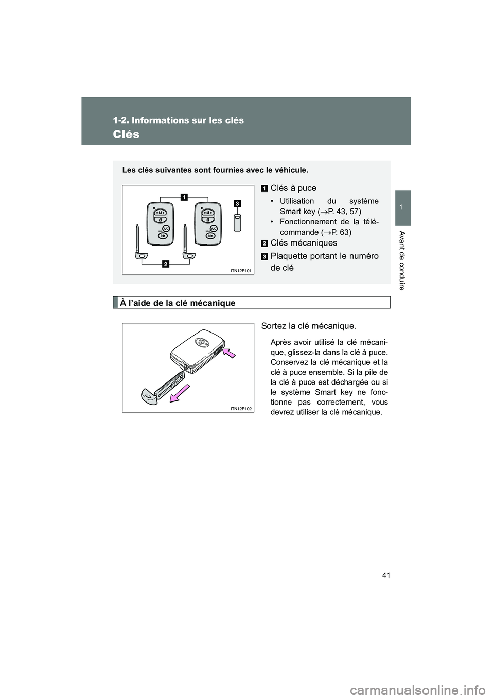 TOYOTA PRIUS 2010  Manuel du propriétaire (in French) 41
1
Avant de conduire
PRIUS_D (OM47670D)
1-2. Informations sur les clés
Clés
À l’aide de la clé mécaniqueSortez la clé mécanique.
Après avoir utilisé la clé mécani-
que, glissez-la dans 