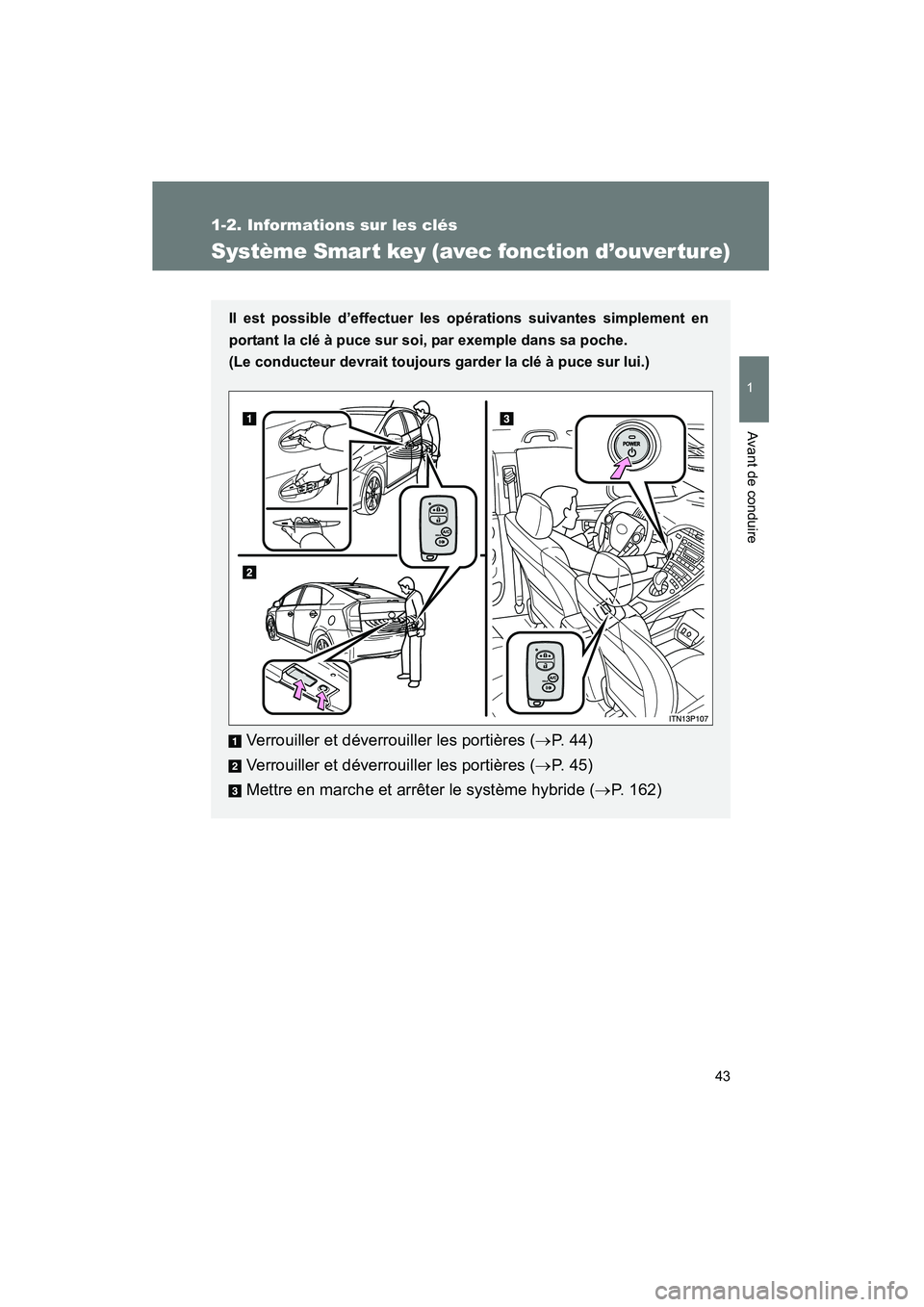 TOYOTA PRIUS 2010  Manuel du propriétaire (in French) 43
1
1-2. Informations sur les clés
Avant de conduire
PRIUS_D (OM47670D)
Système Smar t key (avec fonction d’ouver ture)
Il est possible d’effectuer les opérations suivantes simplement en
porta