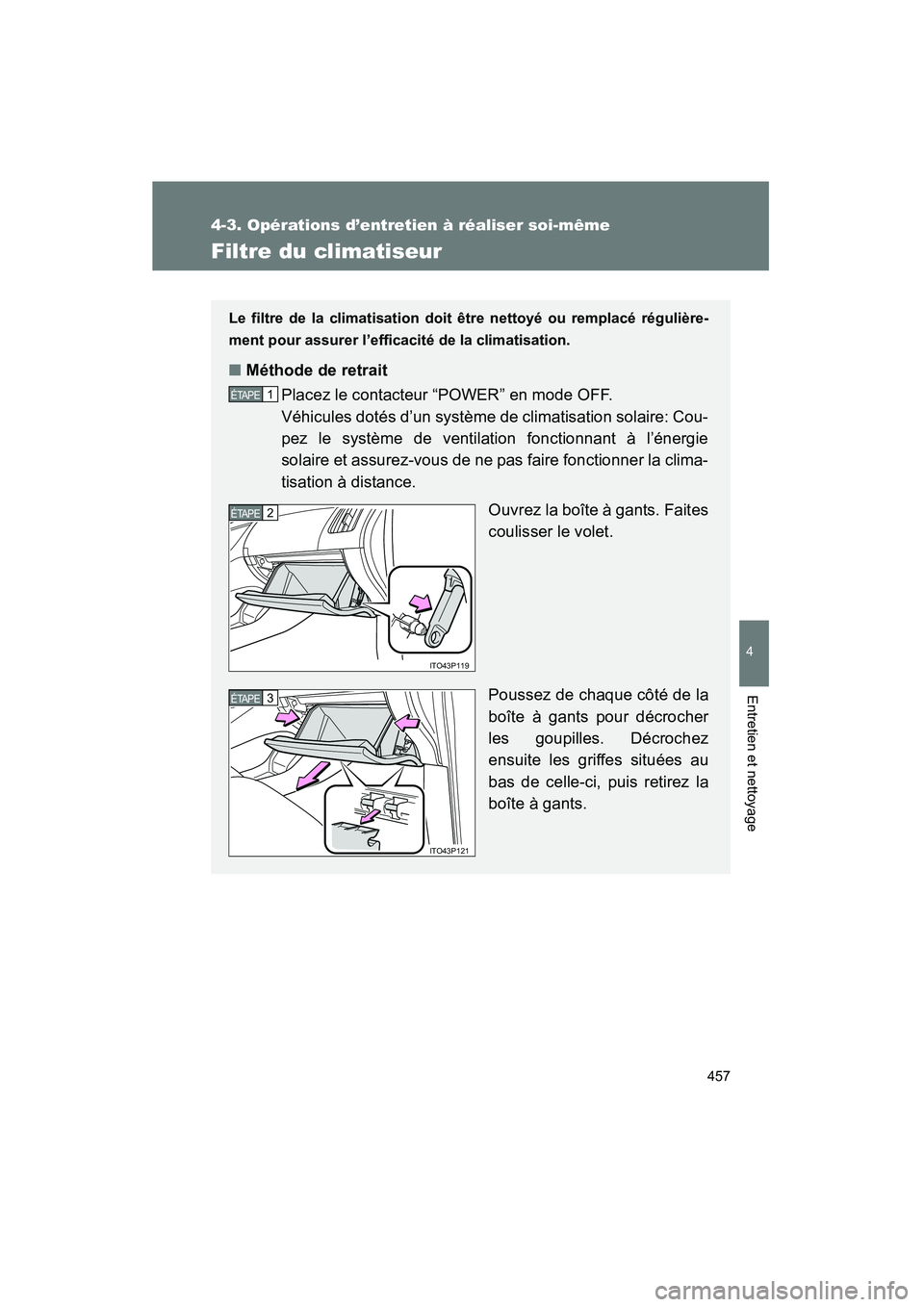 TOYOTA PRIUS 2010  Manuel du propriétaire (in French) 457
4-3. Opérations d’entretien à réaliser soi-même
4
Entretien et nettoyage
PRIUS_D (OM47670D)
Filtre du climatiseur
Le filtre de la climatisation doit être nettoyé ou remplacé régulière-
